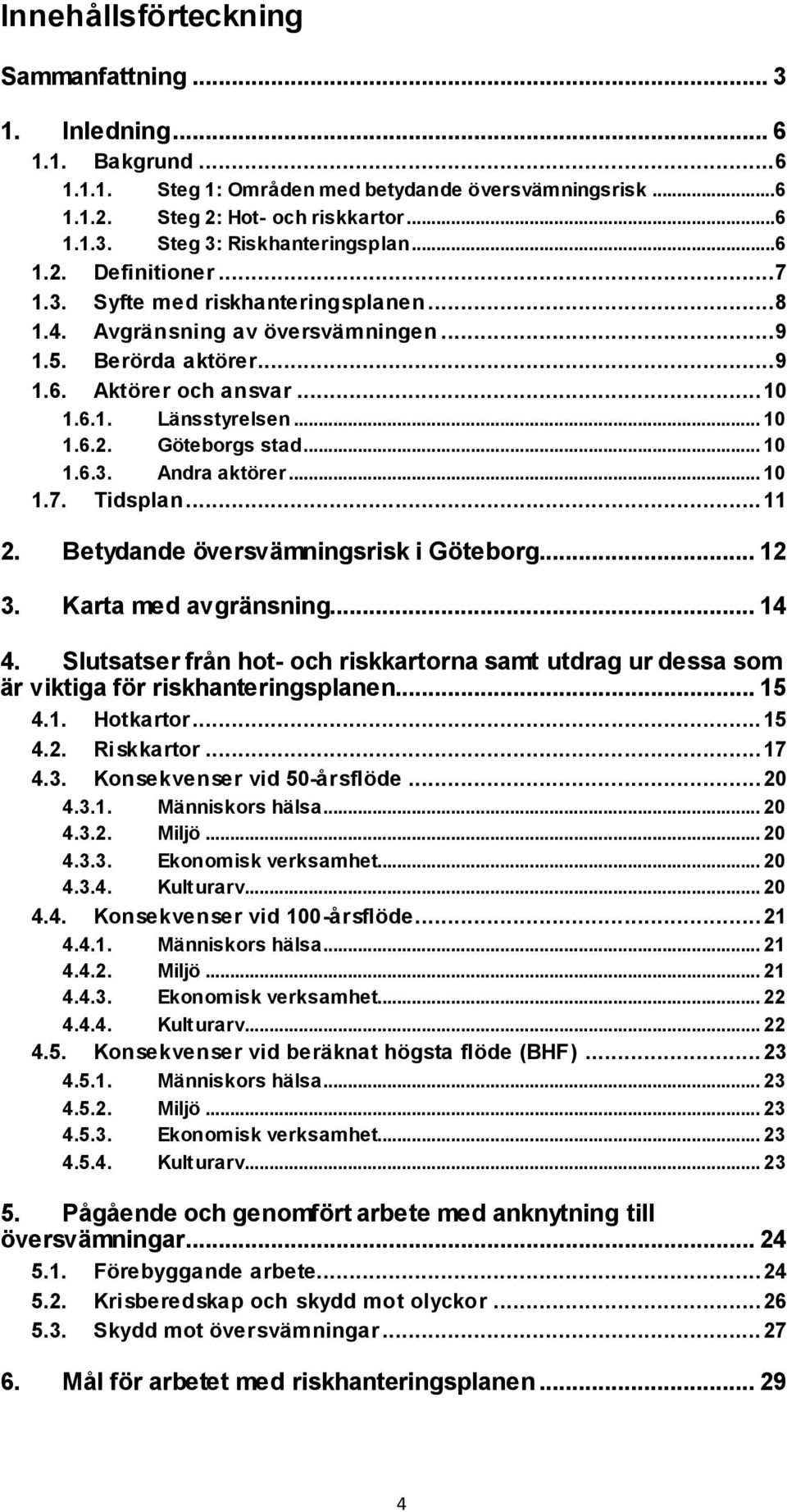 .. 10 1.6.3. Andra aktörer... 10 1.7. Tidsplan... 11 2. Betydande översvämningsrisk i Göteborg... 12 3. Karta med avgränsning... 14 4.