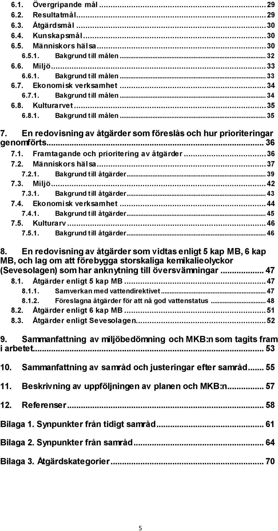 1. Framtagande och prioritering av åtgärder... 36 7.2. Människors hälsa... 37 7.2.1. Bakgrund till åtgärder... 39 7.3. Miljö... 42 7.3.1. Bakgrund till åtgärder... 43 7.4. Ekonomisk verksamhet... 44 7.