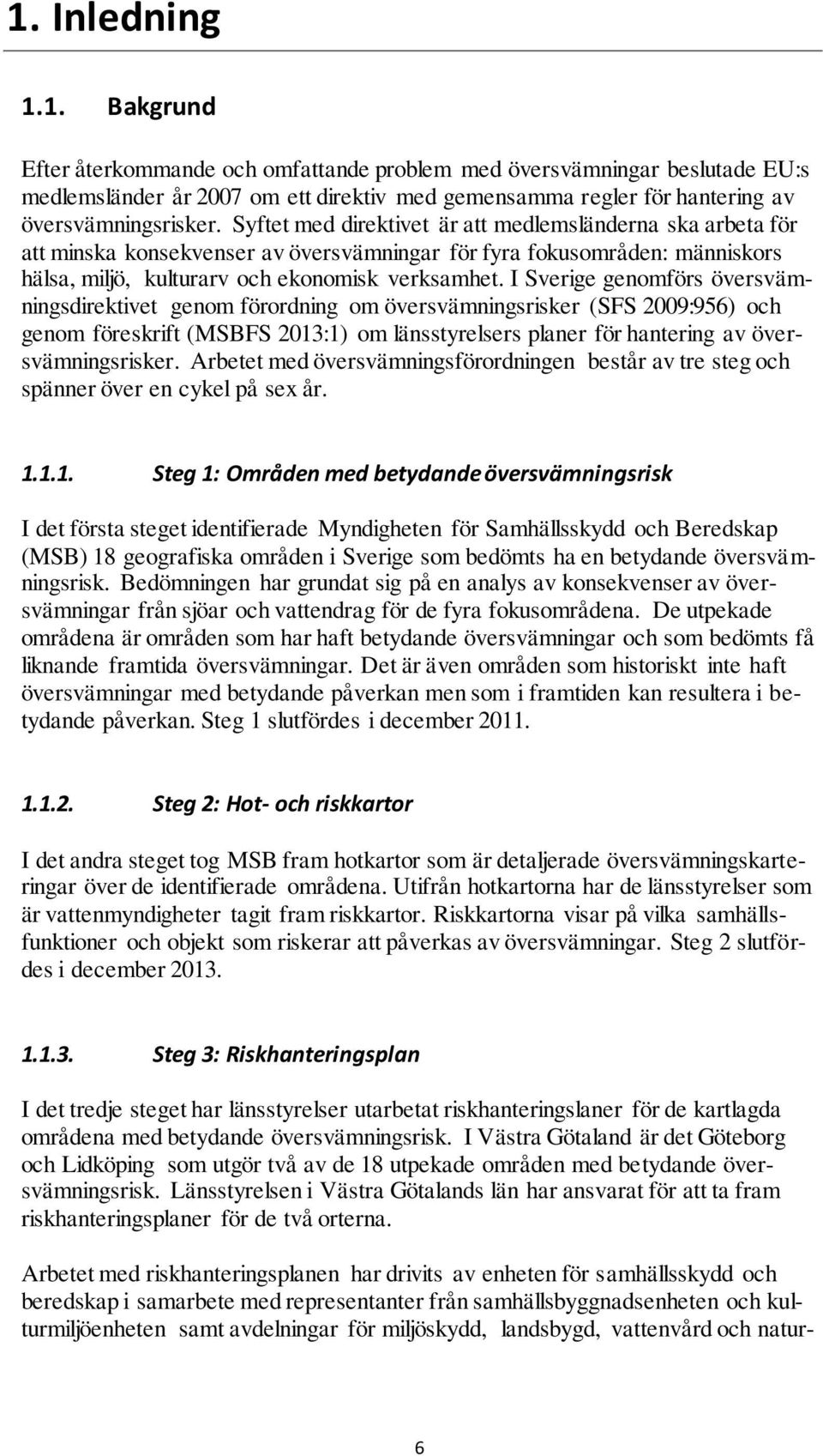 I Sverige genomförs översvämningsdirektivet genom förordning om översvämningsrisker (SFS 2009:956) och genom föreskrift (MSBFS 2013:1) om länsstyrelsers planer för hantering av översvämningsrisker.