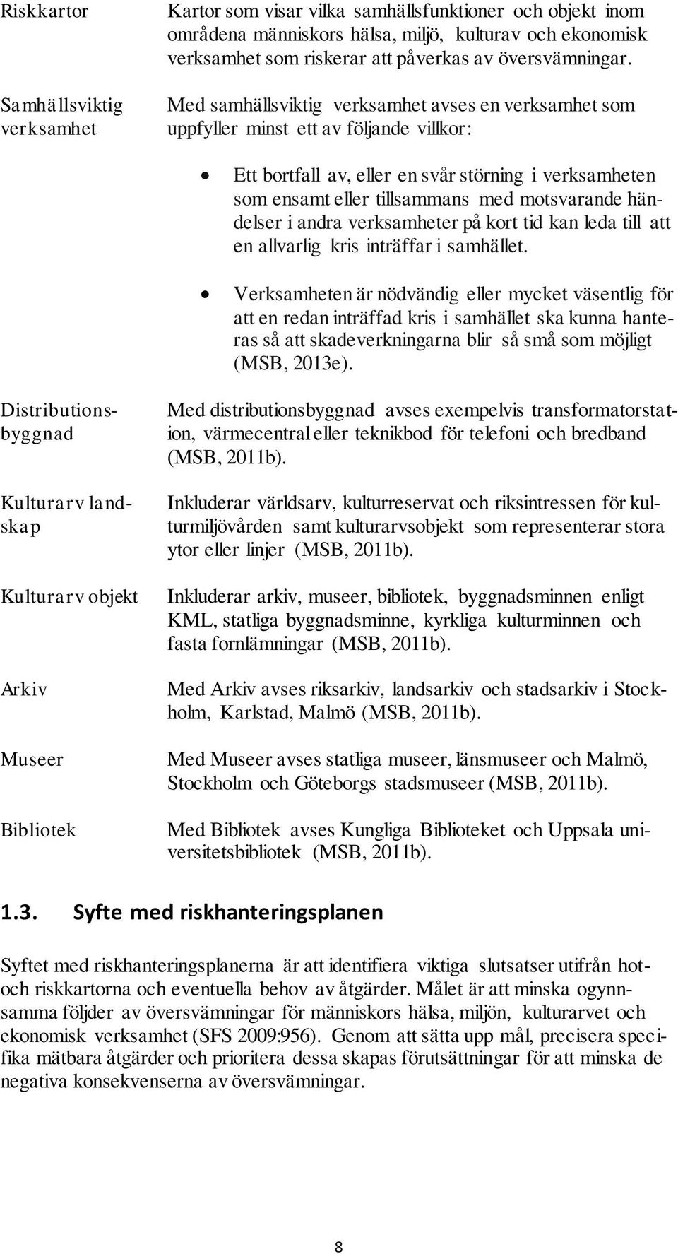 Med samhällsviktig verksamhet avses en verksamhet som uppfyller minst ett av följande villkor: Ett bortfall av, eller en svår störning i verksamheten som ensamt eller tillsammans med motsvarande