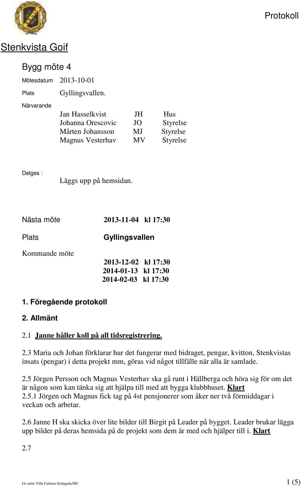 Nästa möte 2013-11-04 kl 17:30 Plats Kommande möte Gyllingsvallen 2013-12-02 kl 17:30 2014-01-13 kl 17:30 2014-02-03 kl 17:30 1. Föregående protokoll 2. Allmänt 2.