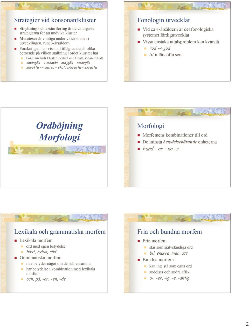 skratta --> katta - skatta/kratta - skratta Fonologin utvecklat! Vid ca 4-årsåldern är det fonologiska systemet färdigutvecklat! Vissa enstaka uttalsproblem kan kvarstå! röd --> jöd!