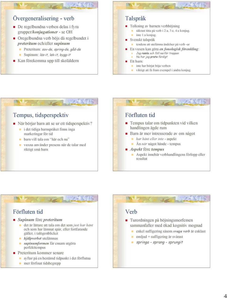 ! inte 1:a konjug.! Svenskt talspråk! tendens att utelämna ändelser på verb -ar! En vuxen kan göra en fonologisk förenkling:! Jag ramla och föll nerför trappan! Nu har jag prata färdigt! Ett barn:!