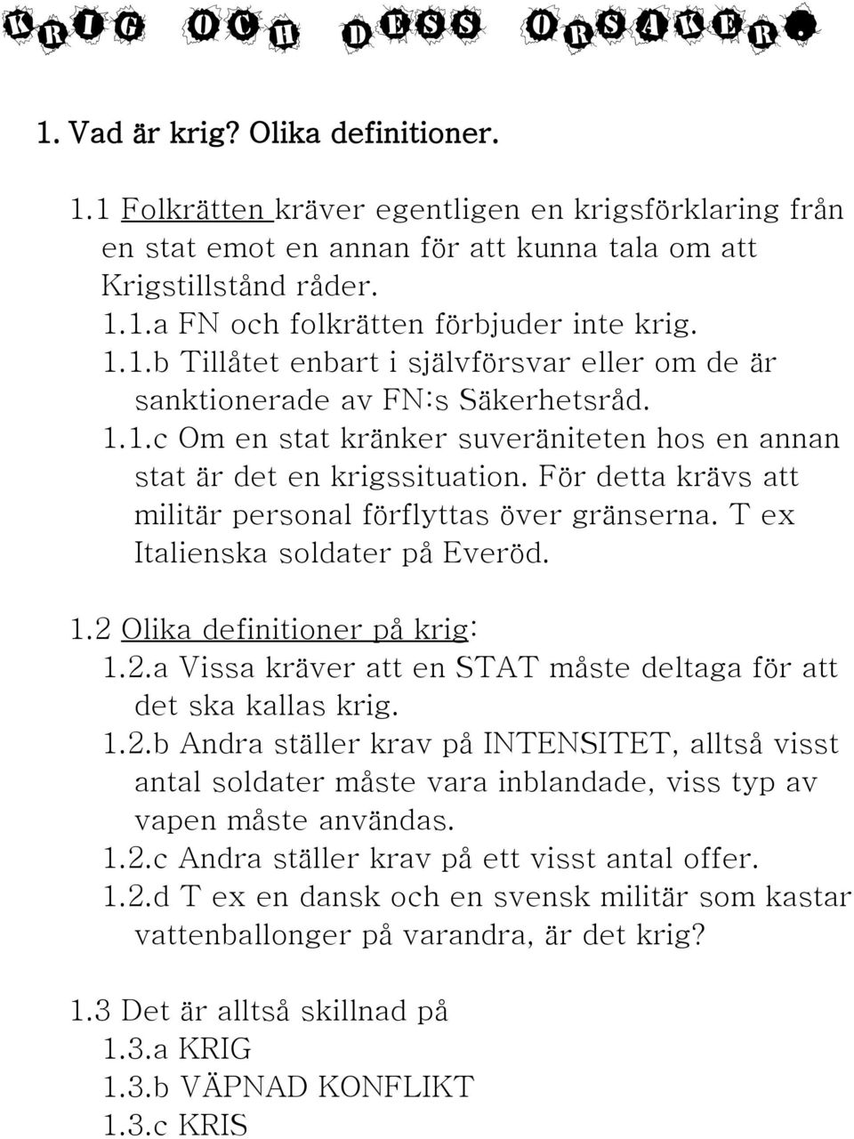 För detta krävs att militär personal förflyttas över gränserna. T ex Italienska soldater på Everöd. 1.2 Olika definitioner på krig: 1.2.a Vissa kräver att en STAT måste deltaga för att det ska kallas krig.