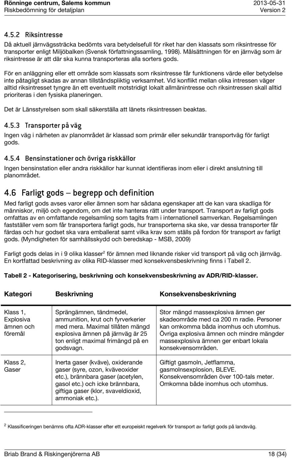 För en anläggning eller ett område som klassats som riksintresse får funktionens värde eller betydelse inte påtagligt skadas av annan tillståndspliktig verksamhet.