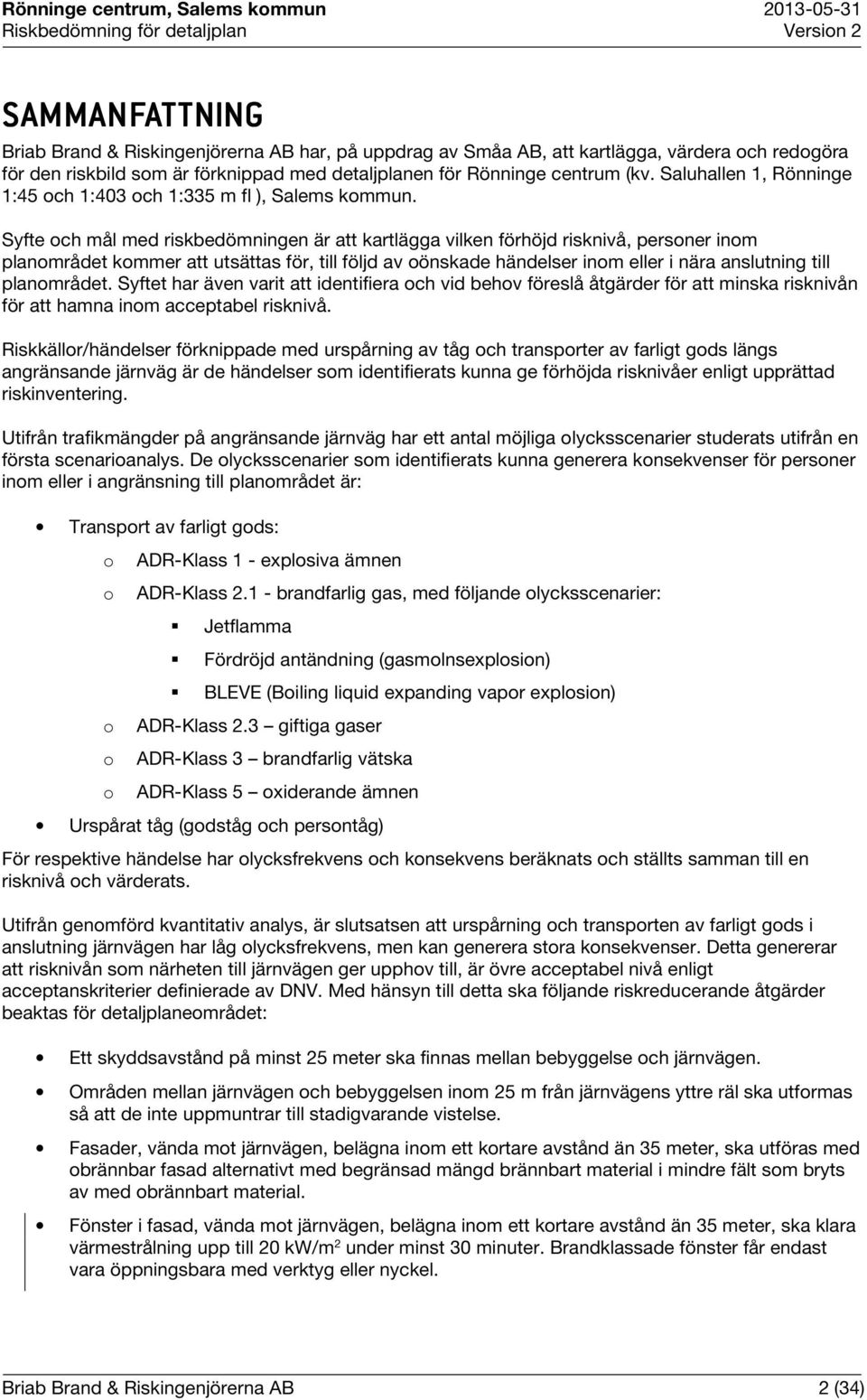 Syfte och mål med riskbedömningen är att kartlägga vilken förhöjd risknivå, personer inom planområdet kommer att utsättas för, till följd av oönskade händelser inom eller i nära anslutning till
