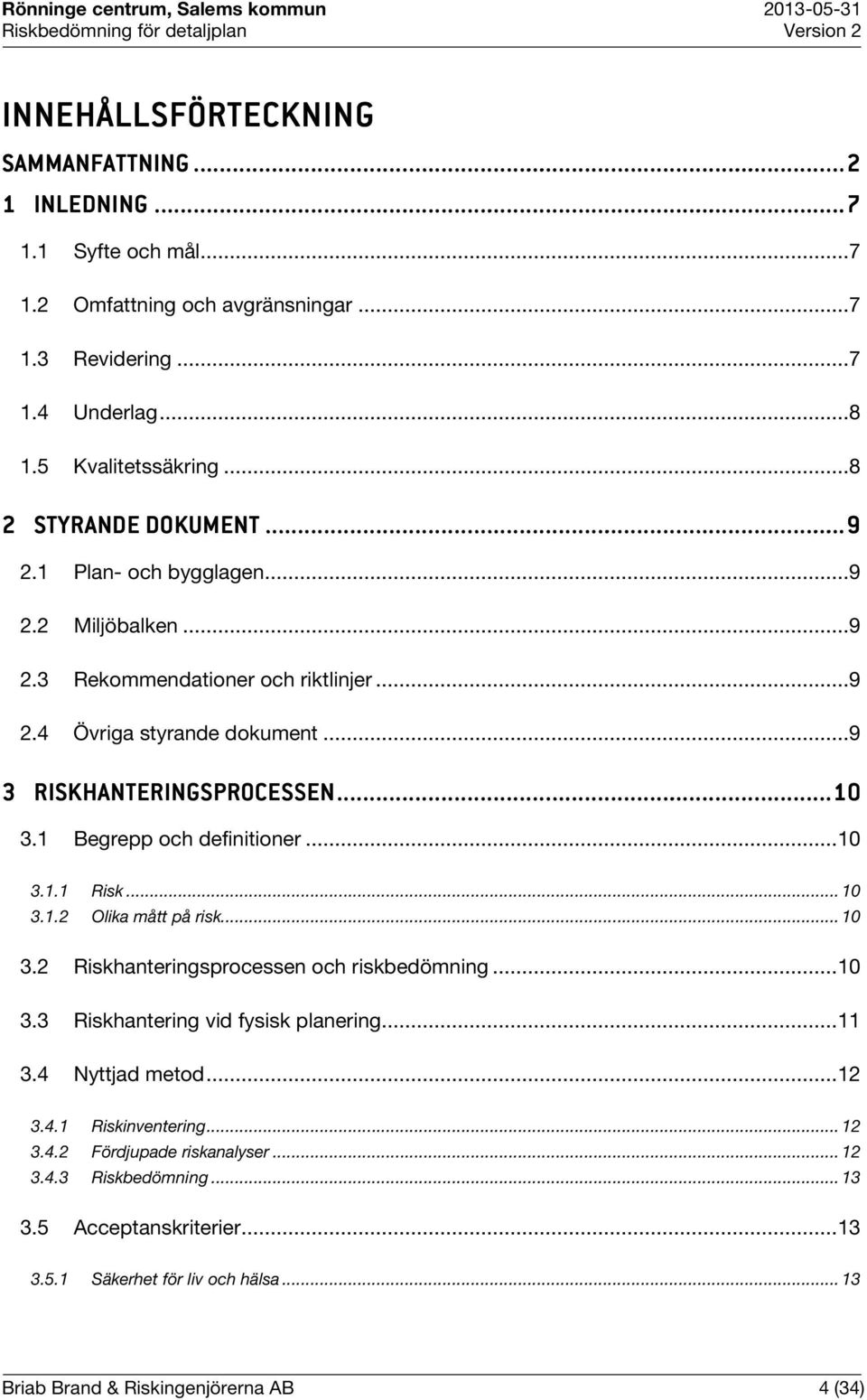 1 Begrepp och definitioner... 10 3.1.1 Risk... 10 3.1.2 Olika mått på risk... 10 3.2 Riskhanteringsprocessen och riskbedömning... 10 3.3 Riskhantering vid fysisk planering... 11 3.4 Nyttjad metod.