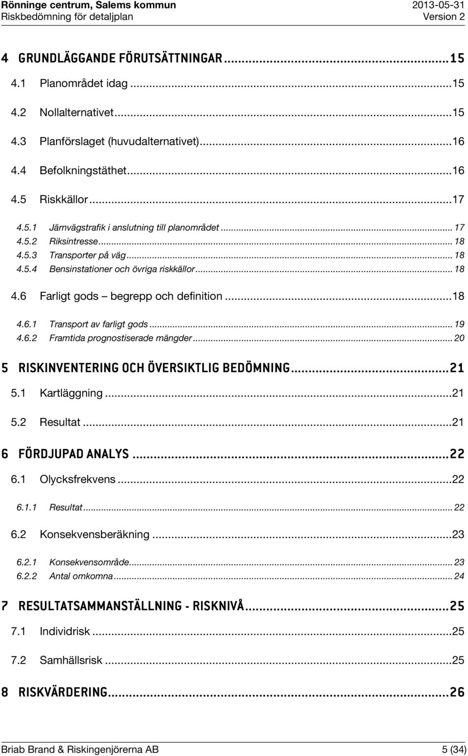 .. 20 5 RISKINVENTERING OCH ÖVERSIKTLIG BEDÖMNING... 21 5.1 Kartläggning... 21 5.2 Resultat... 21 6 FÖRDJUPAD ANALYS...... 22 6.1 Olycksfrekvens... 22 6.1.1 Resultat... 22 6.2 Konsekvensberäkning.
