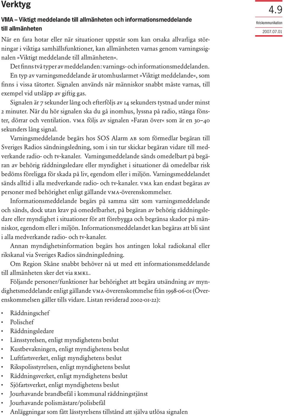 En typ av varningsmeddelande är utomhuslarmet»viktigt meddelande«, som finns i vissa tätorter. Signalen används när människor snabbt måste varnas, till exempel vid utsläpp av giftig gas.