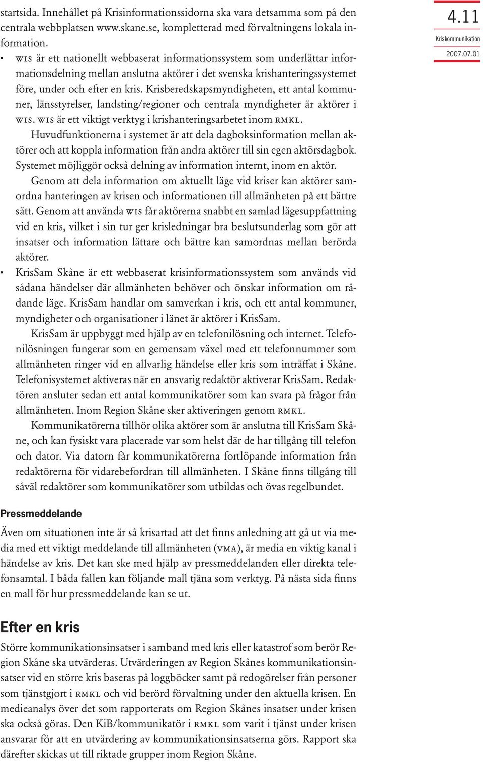 Krisberedskapsmyndigheten, ett antal kommuner, länsstyrelser, landsting/regioner och centrala myndigheter är aktörer i WIS. WIS är ett viktigt verktyg i krishanteringsarbetet inom RMKL.