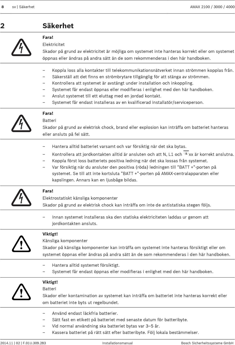 Koppla loss alla kontakter till telekommunikationsnätverket innan strömmen kopplas från. Säkerställ att det finns en strömbrytare tillgänglig för att stänga av strömmen.