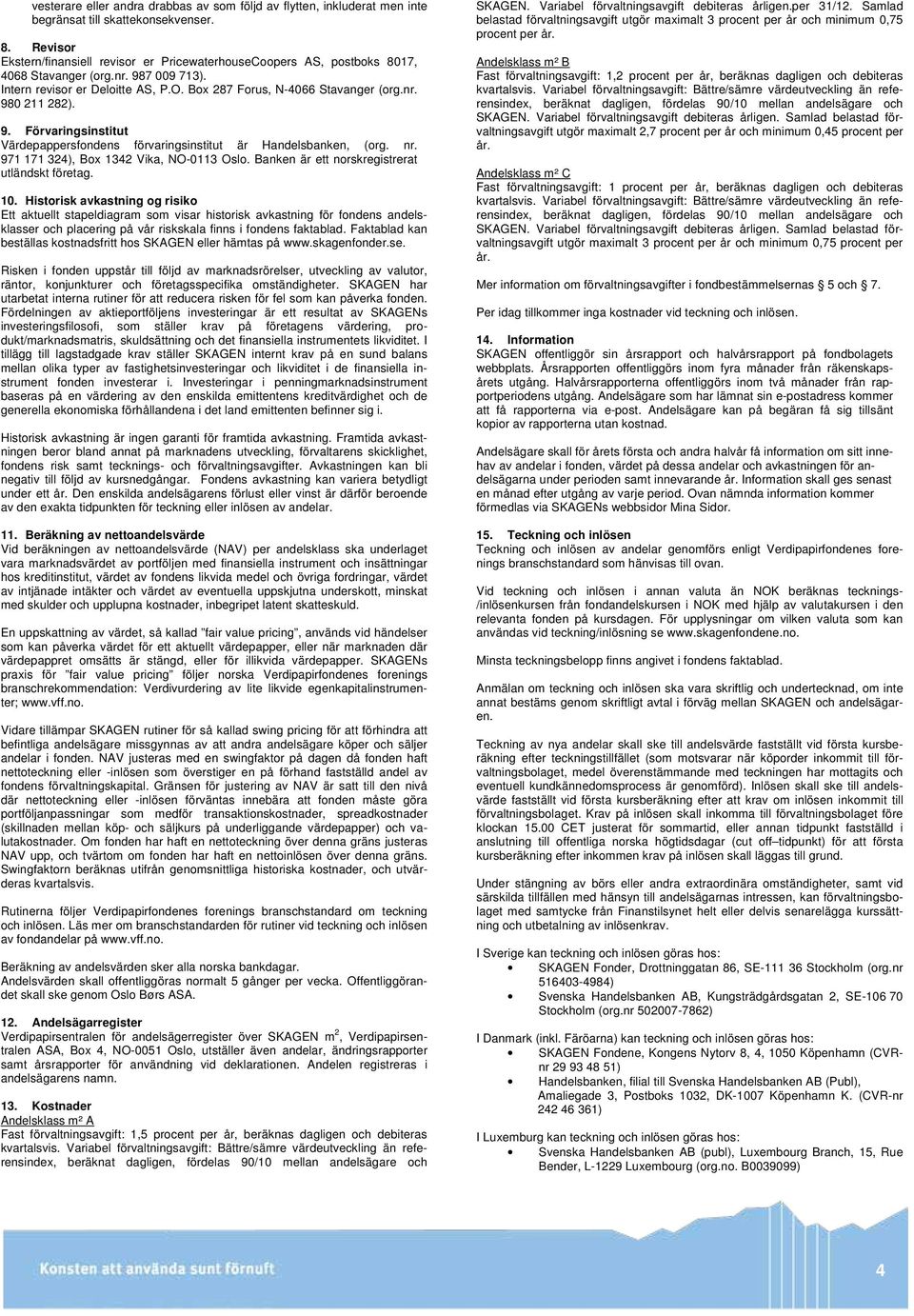 9. Förvaringsinstitut Värdepappersfondens förvaringsinstitut är Handelsbanken, (org. nr. 971 171 324), Box 1342 Vika, NO-0113 Oslo. Banken är ett norskregistrerat utländskt företag. 10.