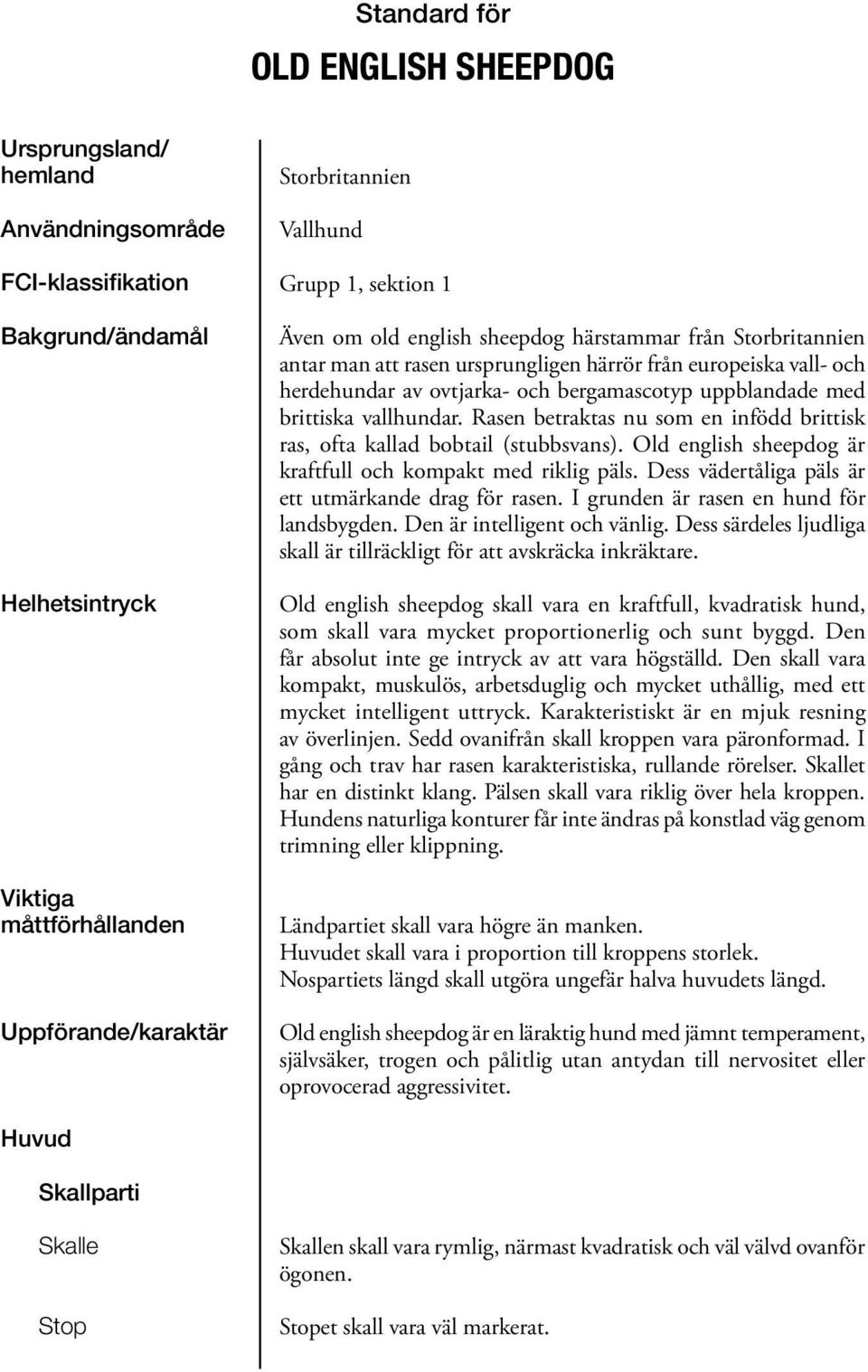 uppblandade med brittiska vallhundar. Rasen betraktas nu som en infödd brittisk ras, ofta kallad bobtail (stubbsvans). Old english sheepdog är kraftfull och kompakt med riklig päls.