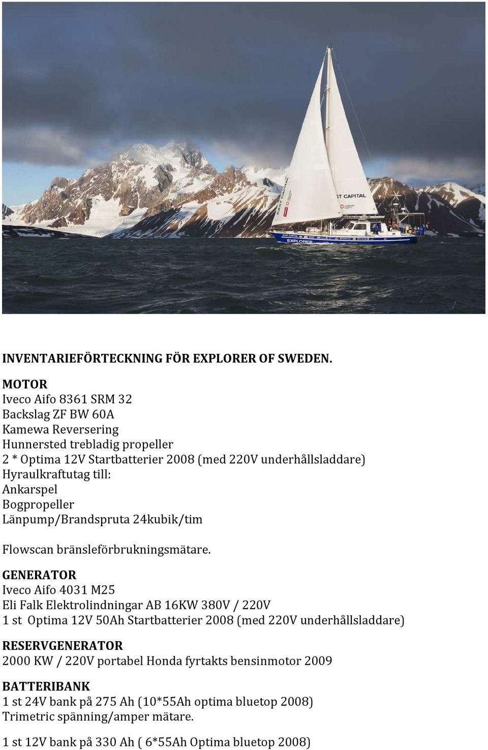Hyraulkraftutag till: Ankarspel Bogpropeller Länpump/Brandspruta 24kubik/tim Flowscan bränsleförbrukningsmätare.