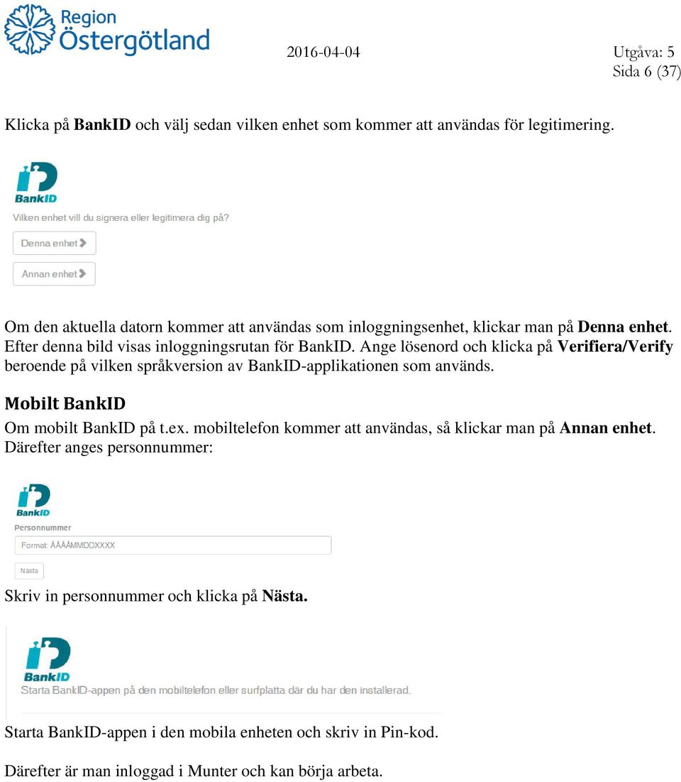 Ange lösenord och klicka på Verifiera/Verify beroende på vilken språkversion av BankID-applikationen som används. Mobilt BankID Om mobilt BankID på t.ex.