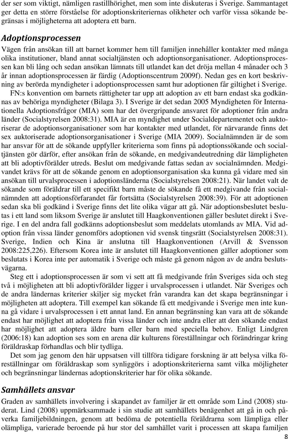 Adoptionsprocessen Vägen från ansökan till att barnet kommer hem till familjen innehåller kontakter med många olika institutioner, bland annat socialtjänsten och adoptionsorganisationer.