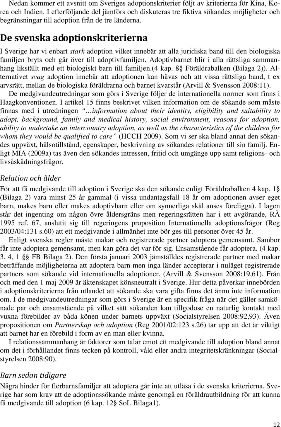 De svenska adoptionskriterierna I Sverige har vi enbart stark adoption vilket innebär att alla juridiska band till den biologiska familjen bryts och går över till adoptivfamiljen.