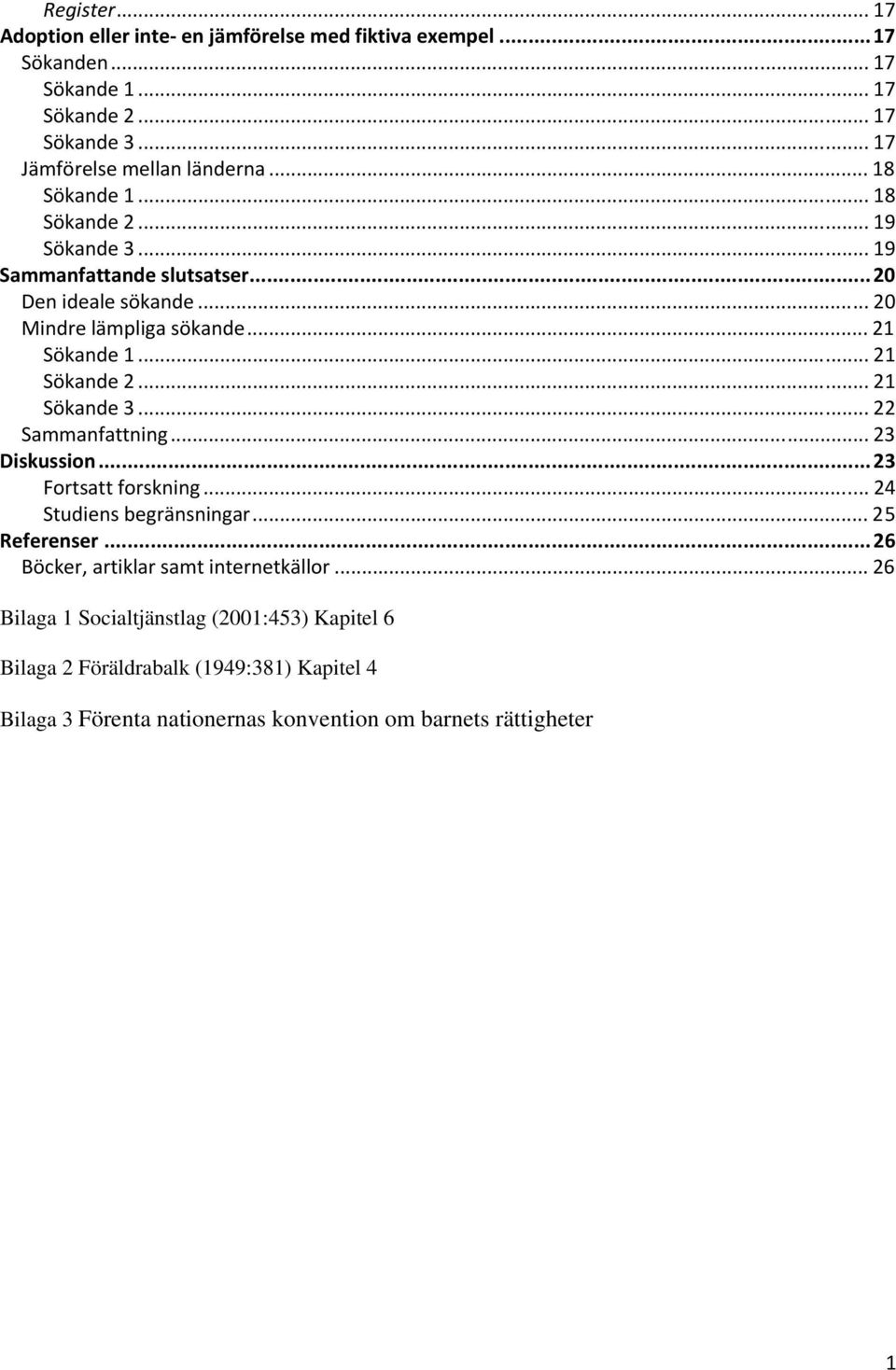 .. 21 Sökande 3... 22 Sammanfattning... 23 Diskussion...23 Fortsatt forskning... 24 Studiens begränsningar... 25 Referenser...26 Böcker, artiklar samt internetkällor.