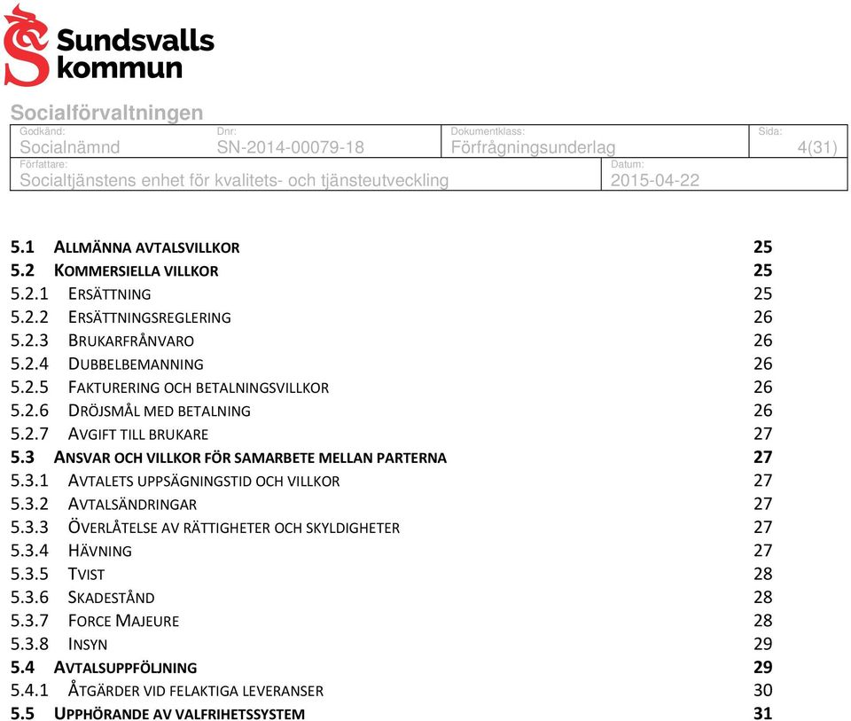 3.1 AVTALETS UPPSÄGNINGSTID OCH VILLKOR 27 5.3.2 AVTALSÄNDRINGAR 27 5.3.3 ÖVERLÅTELSE AV RÄTTIGHETER OCH SKYLDIGHETER 27 5.3.4 HÄVNING 27 5.3.5 TVIST 28 5.3.6 SKADESTÅND 28 5.