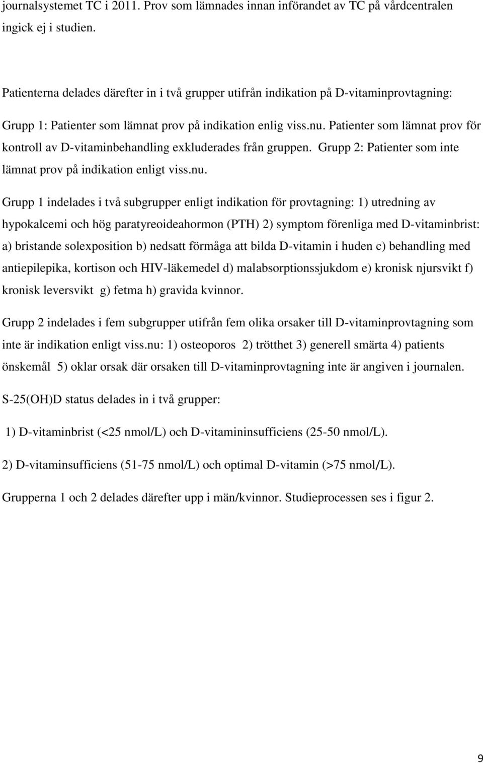 Patienter som lämnat prov för kontroll av D-vitaminbehandling exkluderades från gruppen. Grupp 2: Patienter som inte lämnat prov på indikation enligt viss.nu.