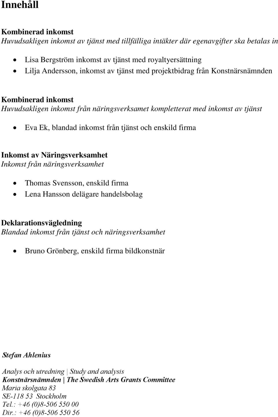 Inkomst av Näringsverksamhet Inkomst från näringsverksamhet Thomas Svensson, enskild firma Lena Hansson delägare handelsbolag Deklarationsvägledning Blandad inkomst från tjänst och näringsverksamhet