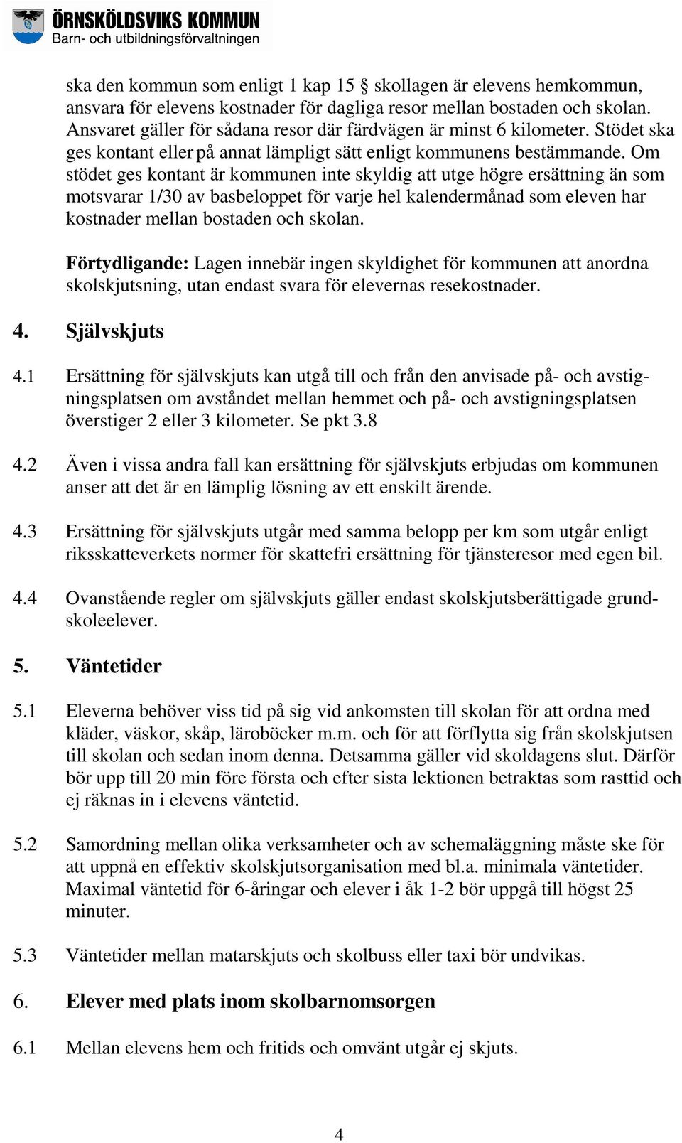 Om stödet ges kontant är kommunen inte skyldig att utge högre ersättning än som motsvarar 1/30 av basbeloppet för varje hel kalendermånad som eleven har kostnader mellan bostaden och skolan.