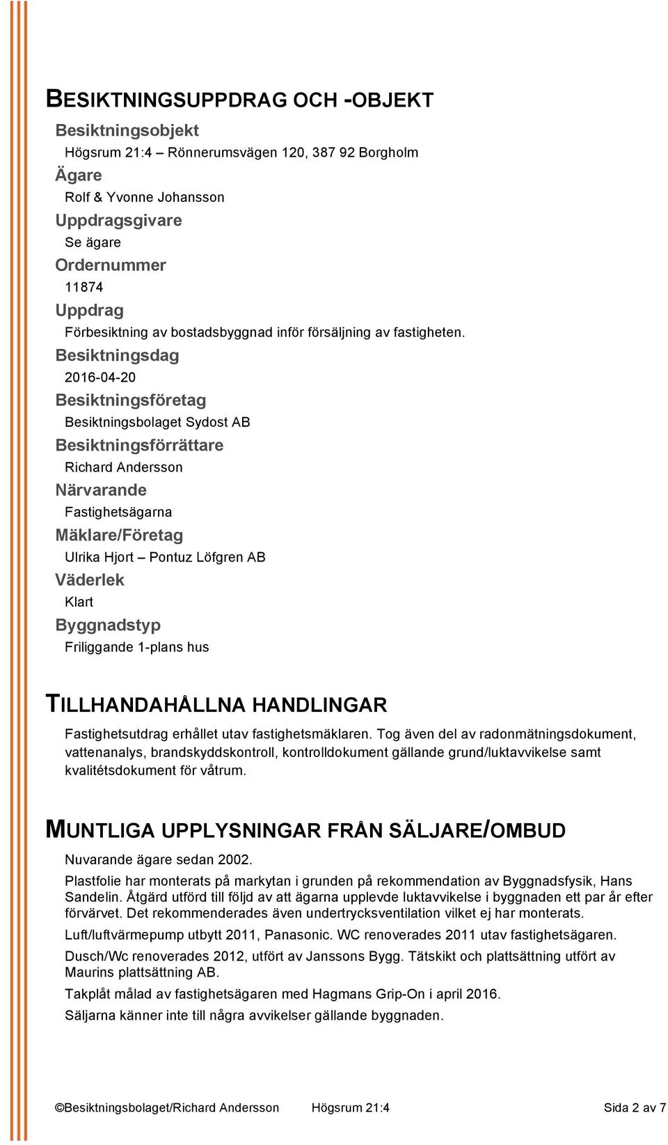 Besiktningsdag 2016-04-20 Besiktningsföretag Besiktningsbolaget Sydost AB Besiktningsförrättare Richard Andersson Närvarande Fastighetsägarna Mäklare/Företag Ulrika Hjort Pontuz Löfgren AB Väderlek