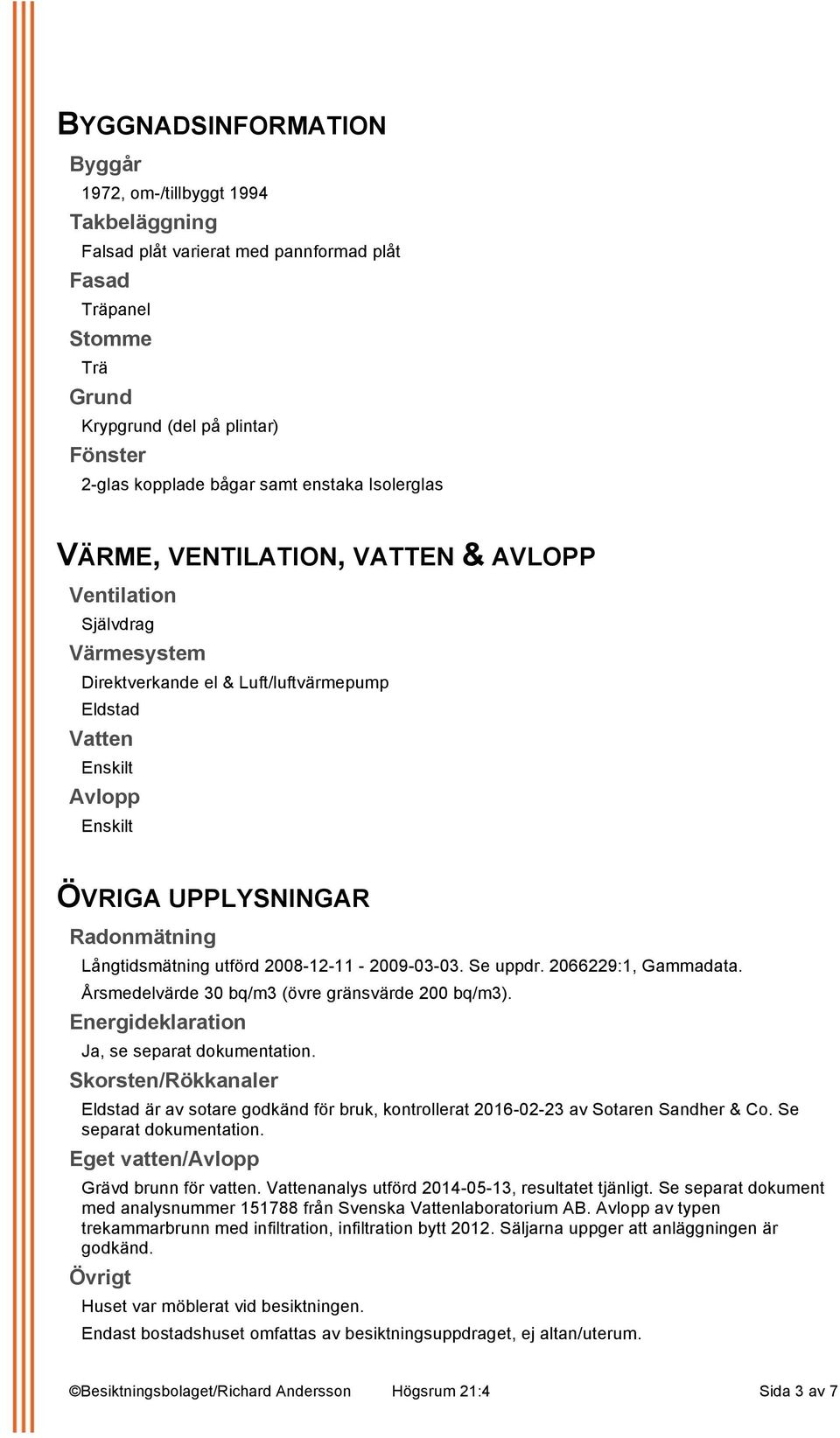 Radonmätning Långtidsmätning utförd 2008-12-11-2009-03-03. Se uppdr. 2066229:1, Gammadata. Årsmedelvärde 30 bq/m3 (övre gränsvärde 200 bq/m3). Energideklaration Ja, se separat dokumentation.