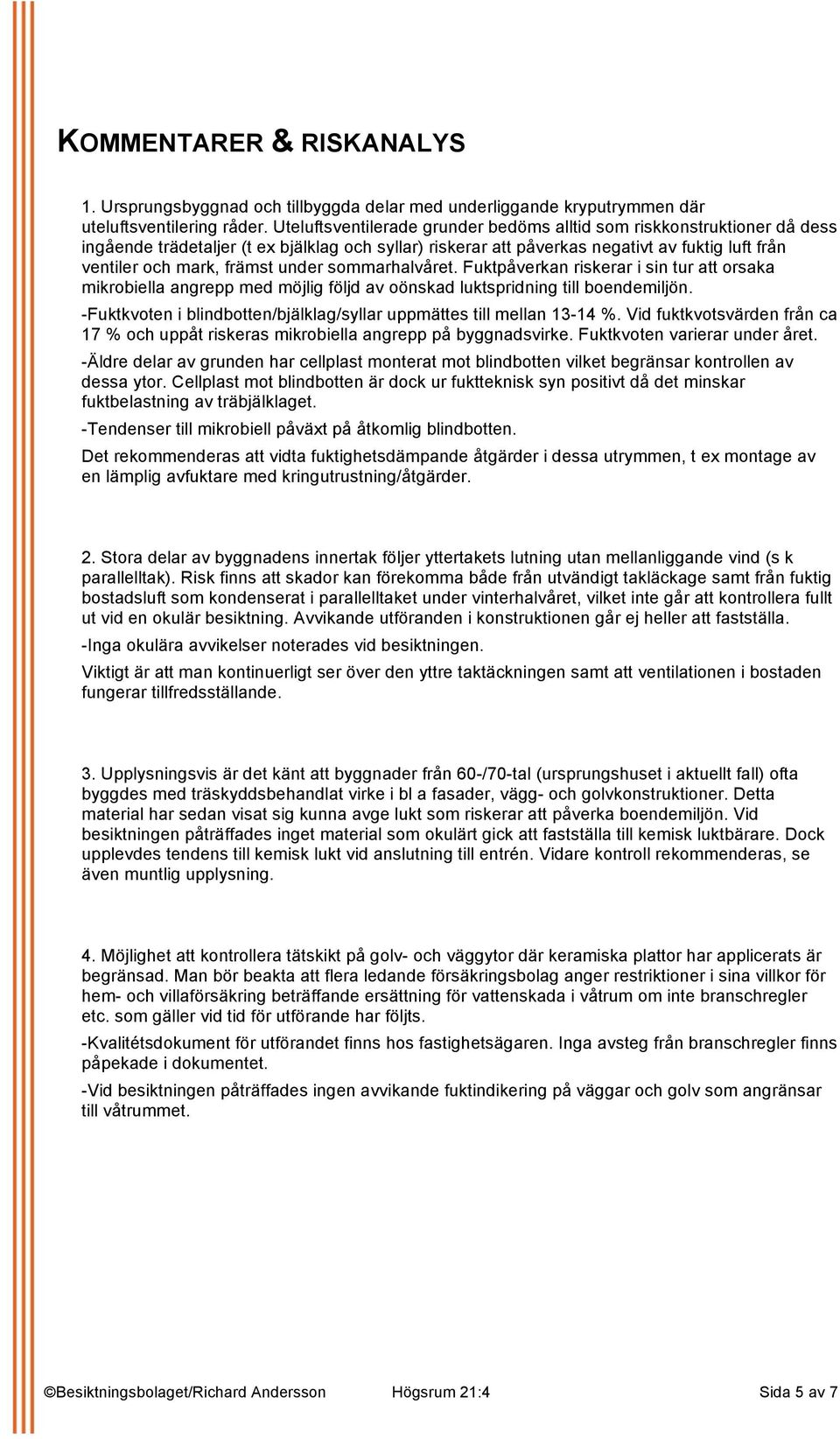 under sommarhalvåret. Fuktpåverkan riskerar i sin tur att orsaka mikrobiella angrepp med möjlig följd av oönskad luktspridning till boendemiljön.