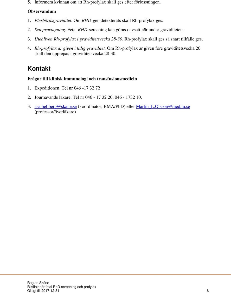 Rh-profylax är given i tidig graviditet. Om Rh-profylax är given före graviditetsvecka 20 skall den upprepas i graviditetsvecka 28-30.