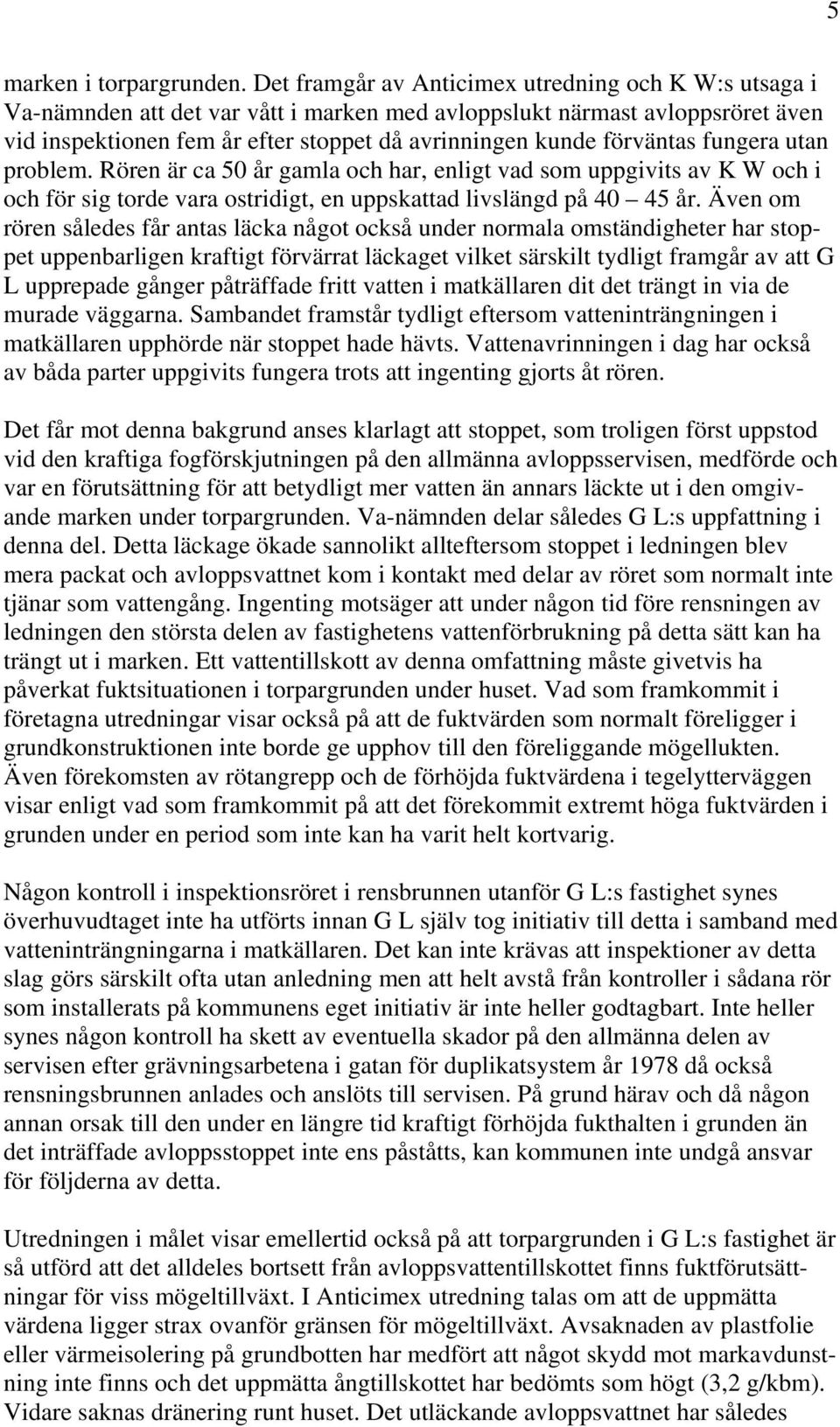 förväntas fungera utan problem. Rören är ca 50 år gamla och har, enligt vad som uppgivits av K W och i och för sig torde vara ostridigt, en uppskattad livslängd på 40 45 år.