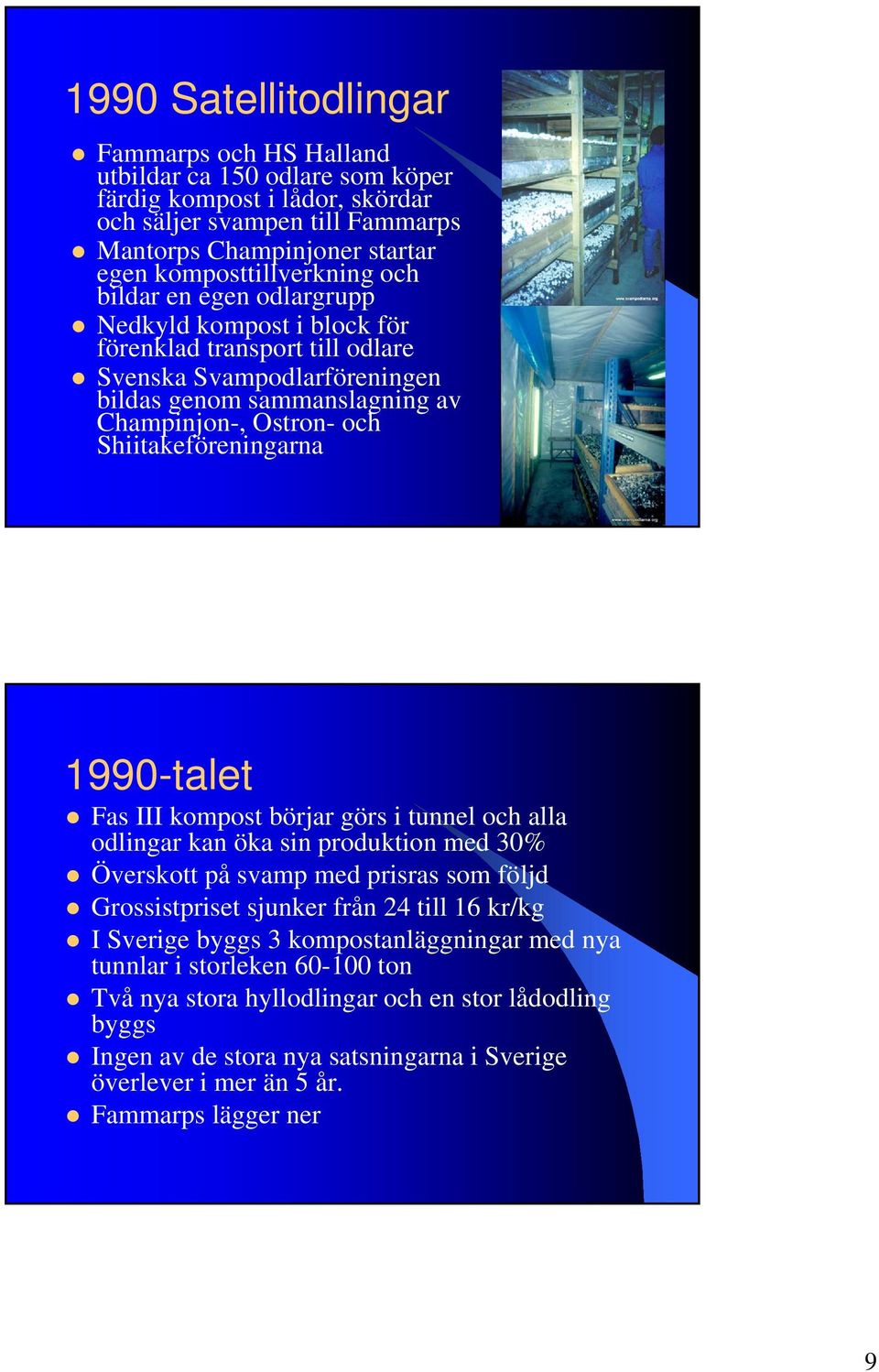 1990-talet Fas III kompost börjar görs i tunnel och alla odlingar kan öka sin produktion med 30% Överskott på svamp med prisras som följd Grossistpriset sjunker från 24 till 16 kr/kg I Sverige byggs