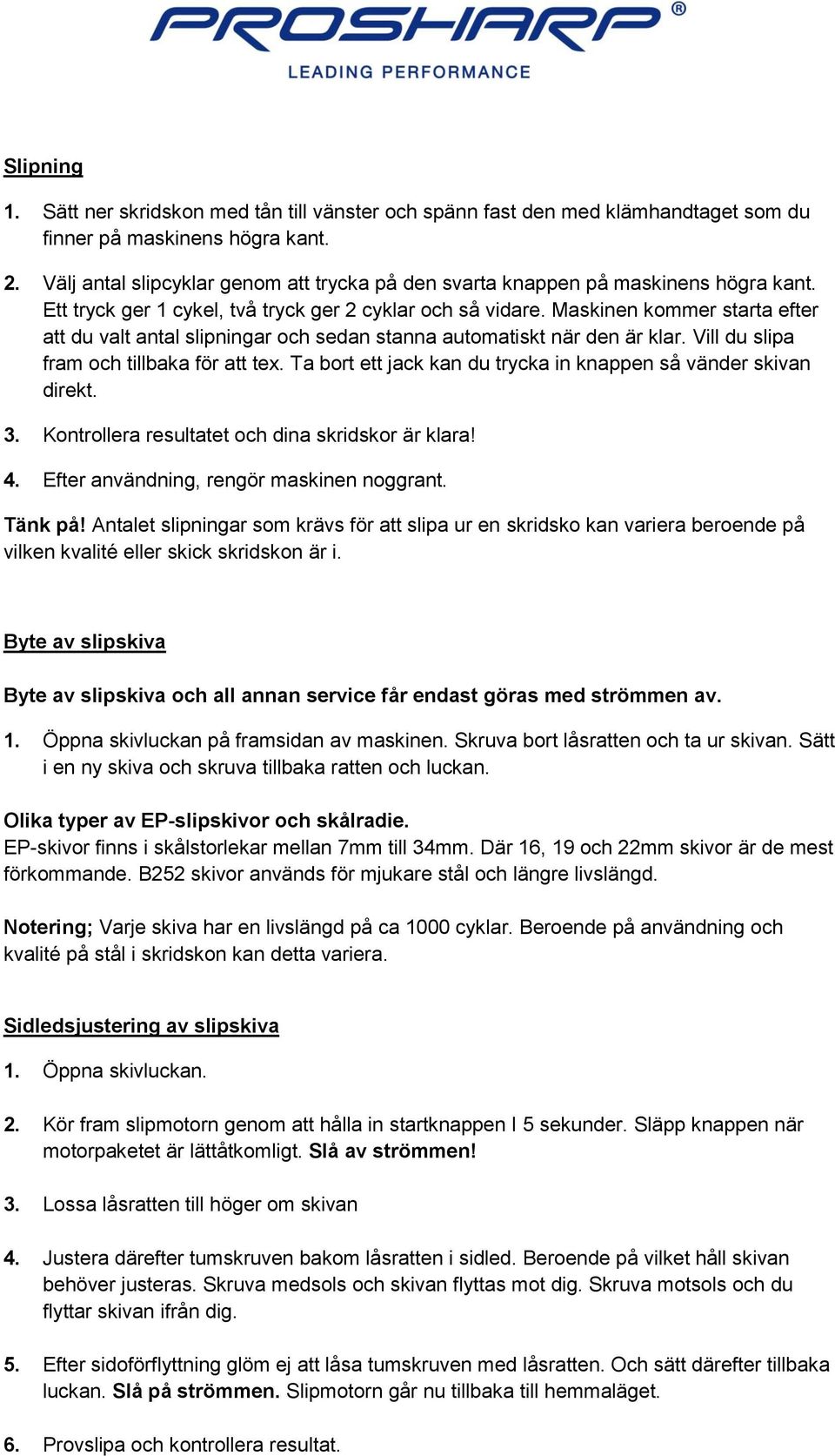 Maskinen kommer starta efter att du valt antal slipningar och sedan stanna automatiskt när den är klar. Vill du slipa fram och tillbaka för att tex.