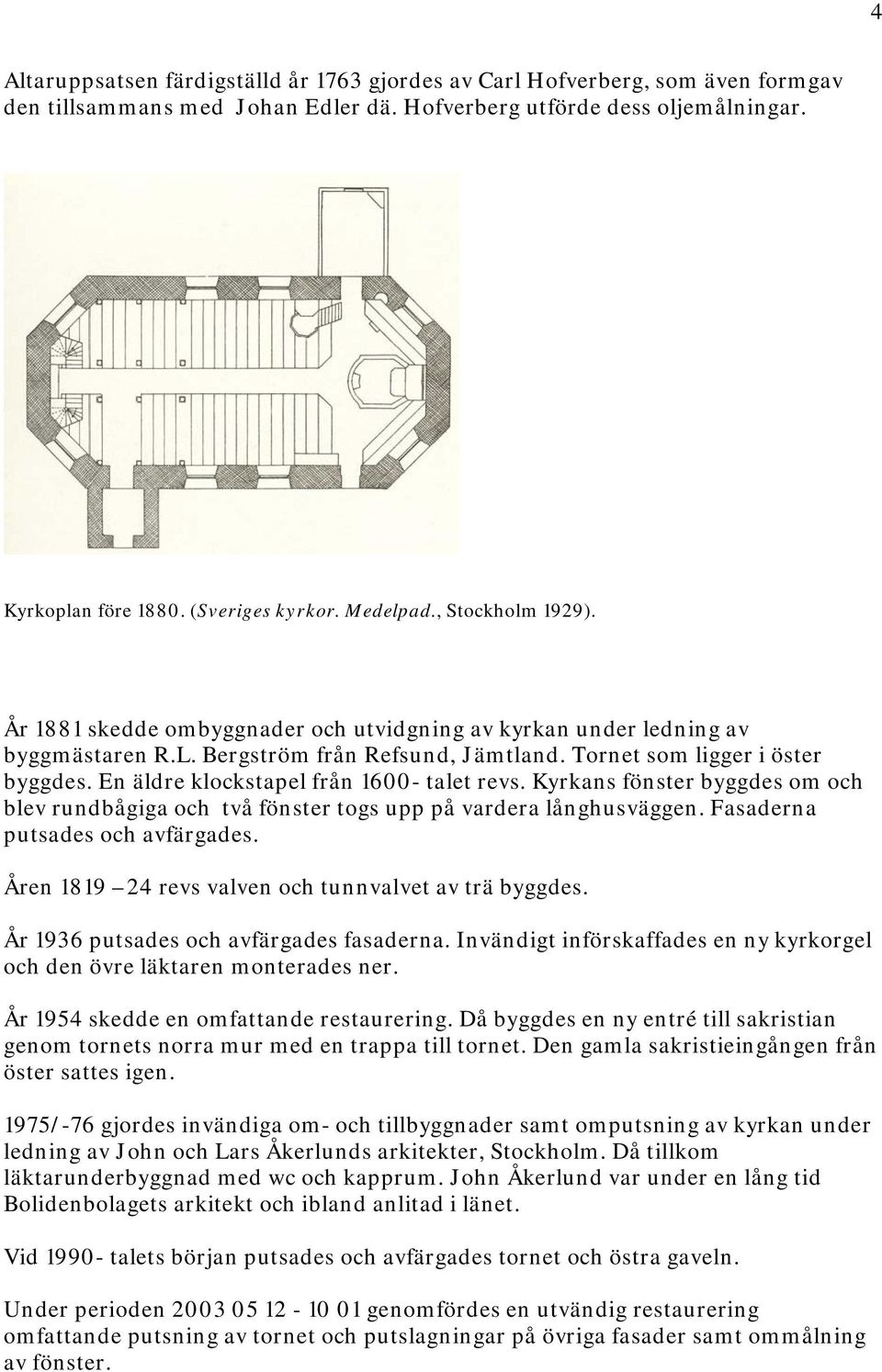 En äldre klockstapel från 1600- talet revs. Kyrkans fönster byggdes om och blev rundbågiga och två fönster togs upp på vardera långhusväggen. Fasaderna putsades och avfärgades.