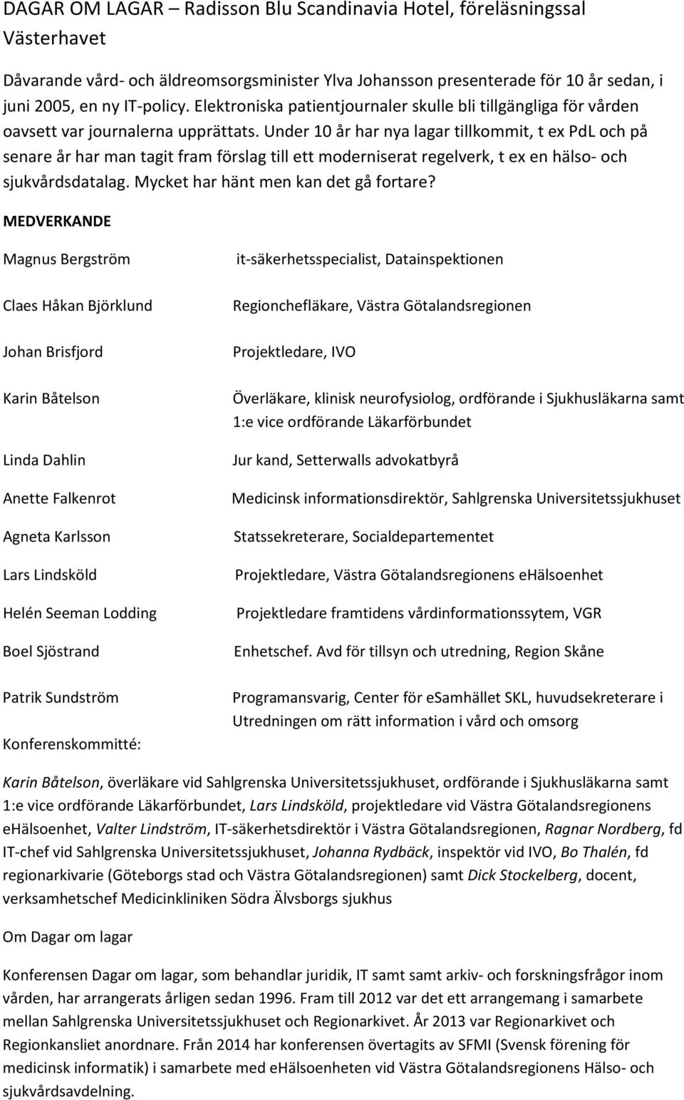 Under 10 år har nya lagar tillkommit, t ex PdL och på senare år har man tagit fram förslag till ett moderniserat regelverk, t ex en hälso- och sjukvårdsdatalag. Mycket har hänt men kan det gå fortare?