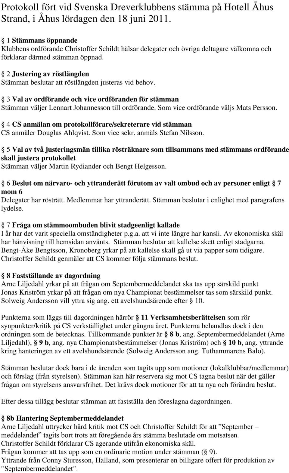 2 Justering av röstlängden Stämman beslutar att röstlängden justeras vid behov. 3 Val av ordförande och vice ordföranden för stämman Stämman väljer Lennart Johannesson till ordförande.