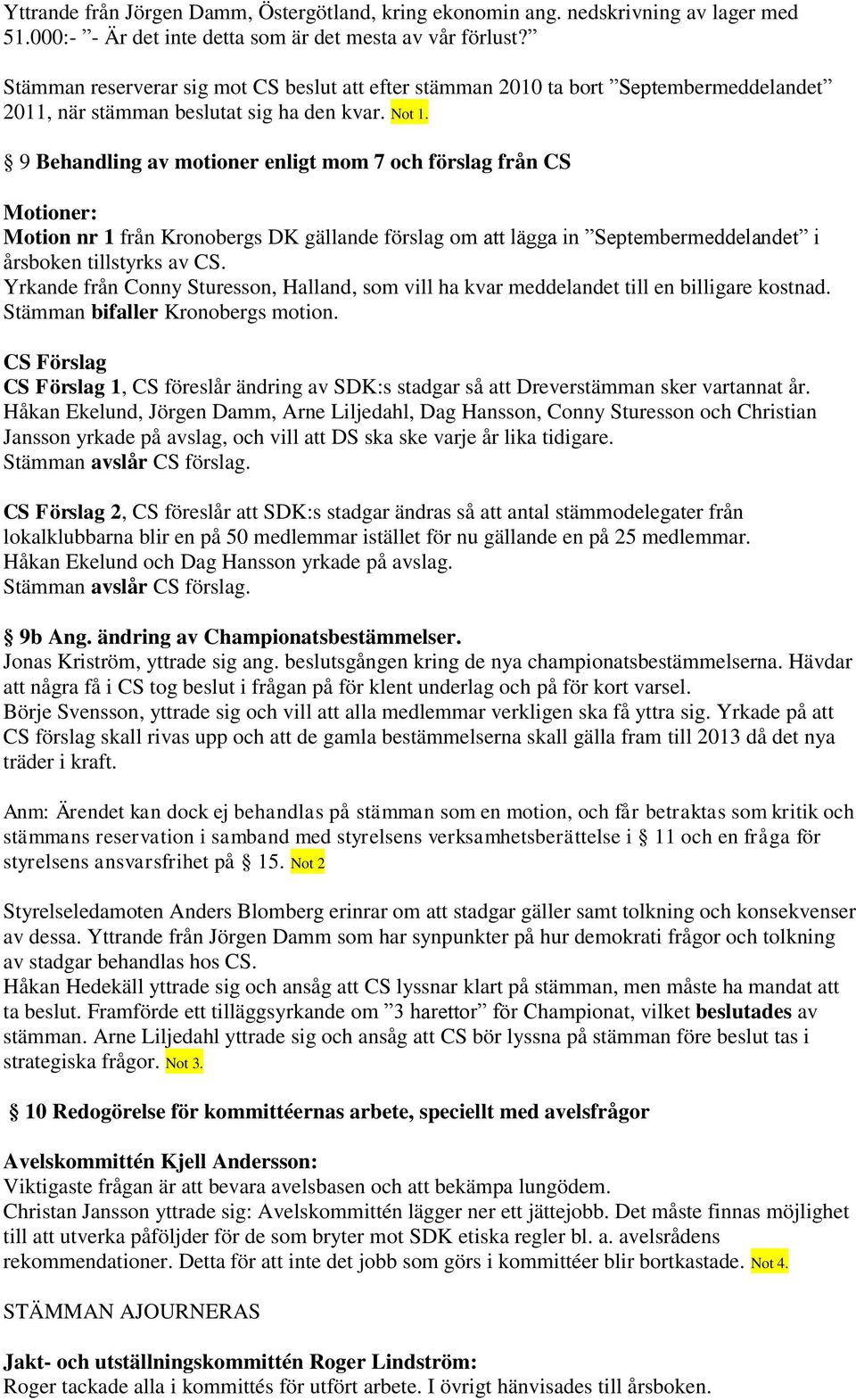 9 Behandling av motioner enligt mom 7 och förslag från CS Motioner: Motion nr 1 från Kronobergs DK gällande förslag om att lägga in Septembermeddelandet i årsboken tillstyrks av CS.