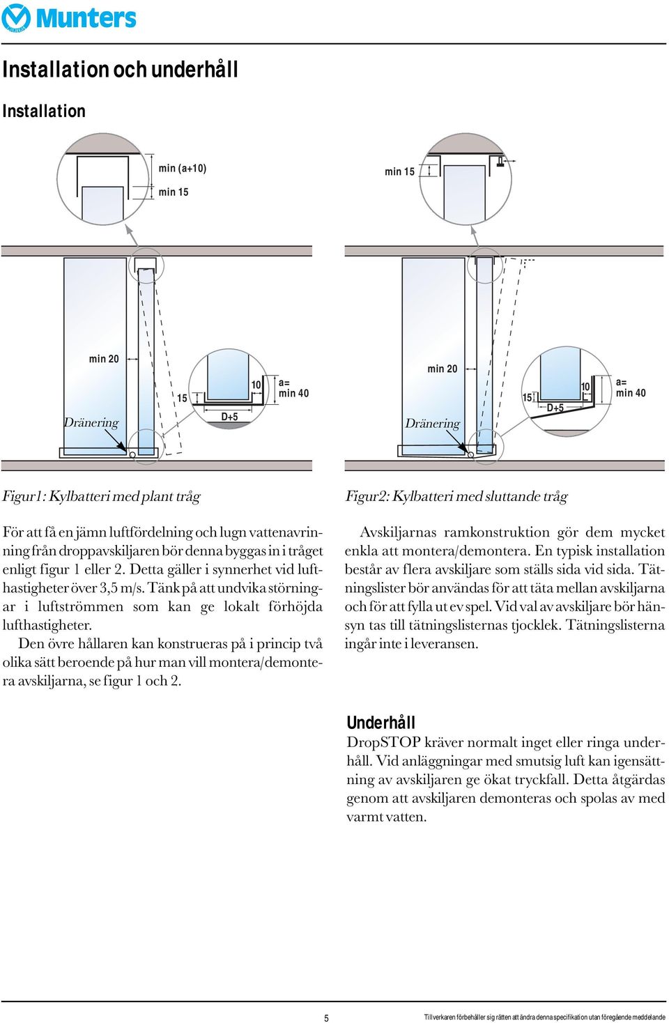 Tänk på att undvika störningar i luftströmmen som kan ge lokalt förhöjda lufthastigheter.