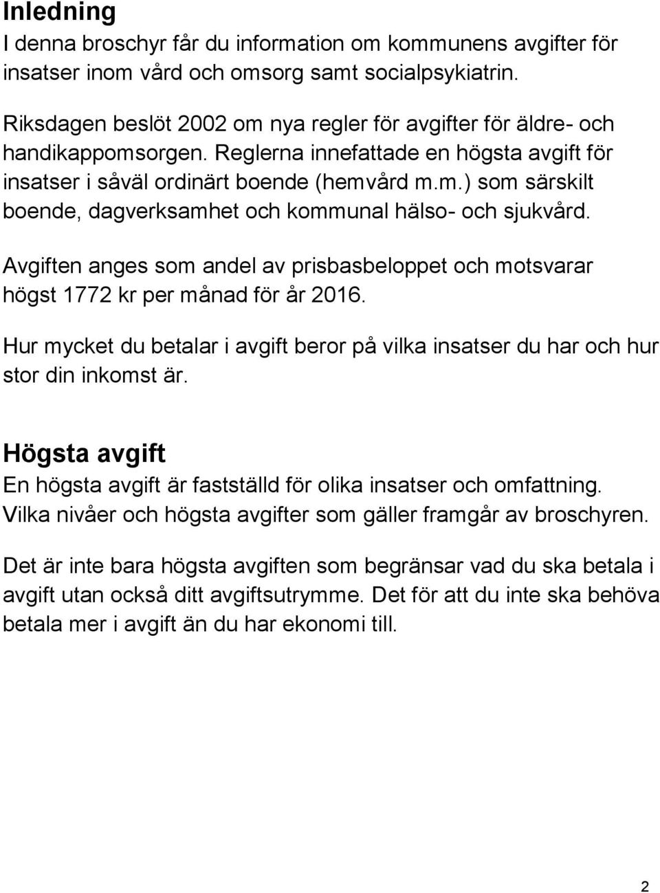 Avgiften anges som andel av prisbasbeloppet och motsvarar högst 1772 kr per månad för år 2016. Hur mycket du betalar i avgift beror på vilka insatser du har och hur stor din inkomst är.