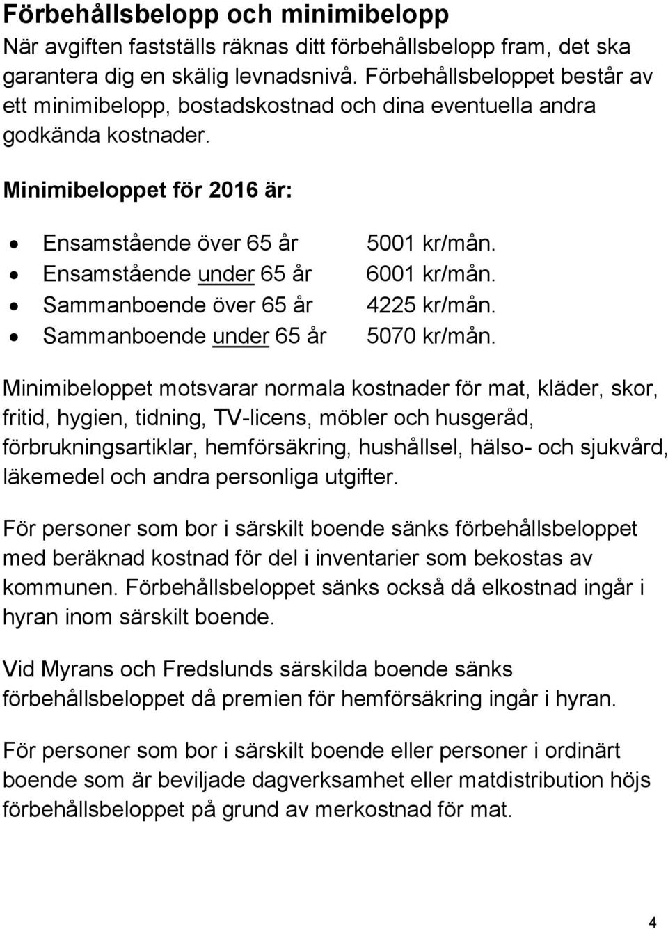 Ensamstående under 65 år 6001 kr/mån. Sammanboende över 65 år 4225 kr/mån. Sammanboende under 65 år 5070 kr/mån.