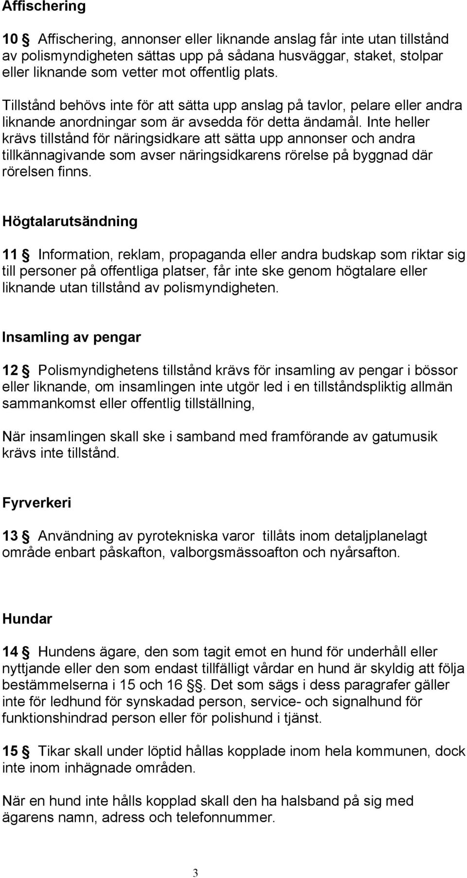 Inte heller krävs tillstånd för näringsidkare att sätta upp annonser och andra tillkännagivande som avser näringsidkarens rörelse på byggnad där rörelsen finns.