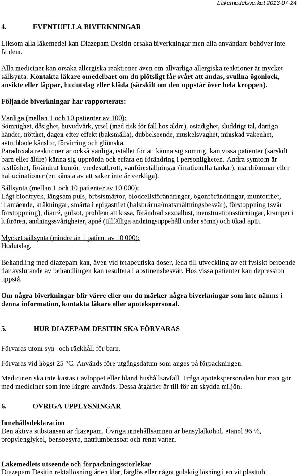 Kontakta läkare omedelbart om du plötsligt får svårt att andas, svullna ögonlock, ansikte eller läppar, hudutslag eller klåda (särskilt om den uppstår över hela kroppen).