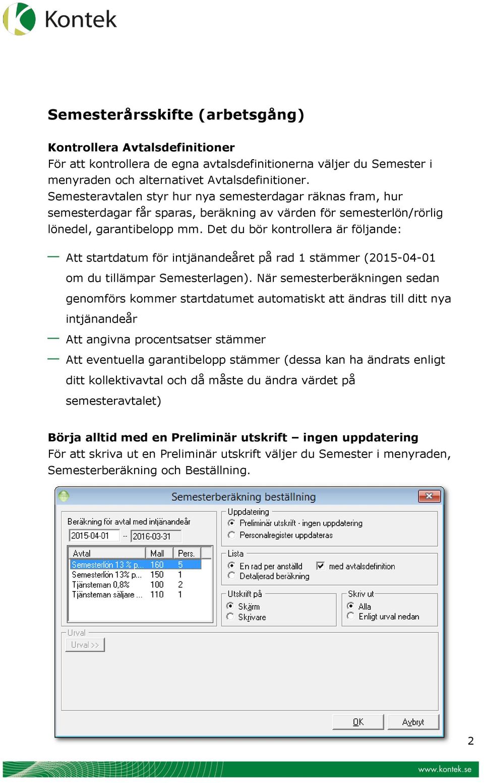 Det du bör kontrollera är följande: Att startdatum för intjänandeåret på rad 1 stämmer (2015-04-01 om du tillämpar Semesterlagen).