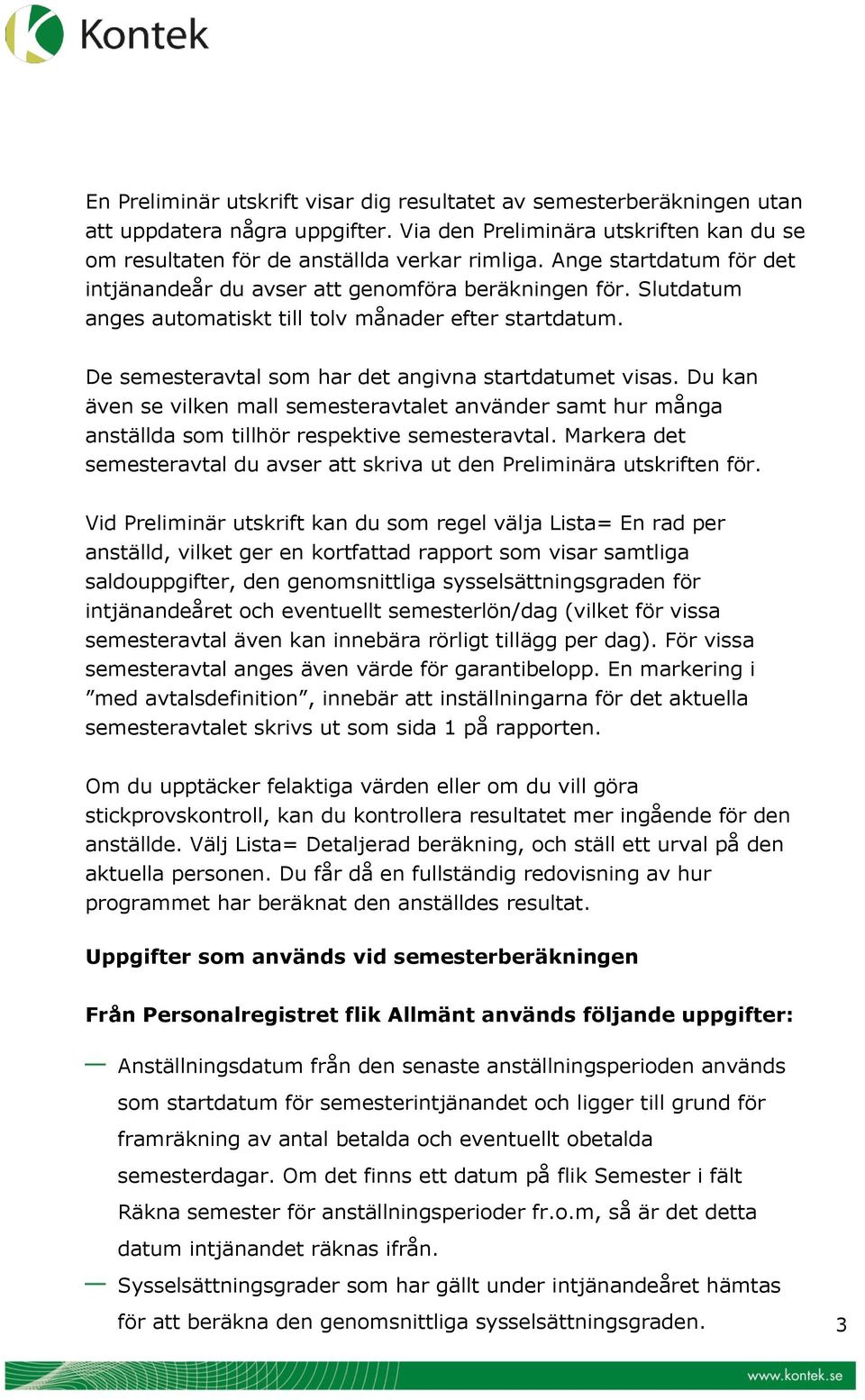 Du kan även se vilken mall semesteravtalet använder samt hur många anställda som tillhör respektive semesteravtal. Markera det semesteravtal du avser att skriva ut den Preliminära utskriften för.