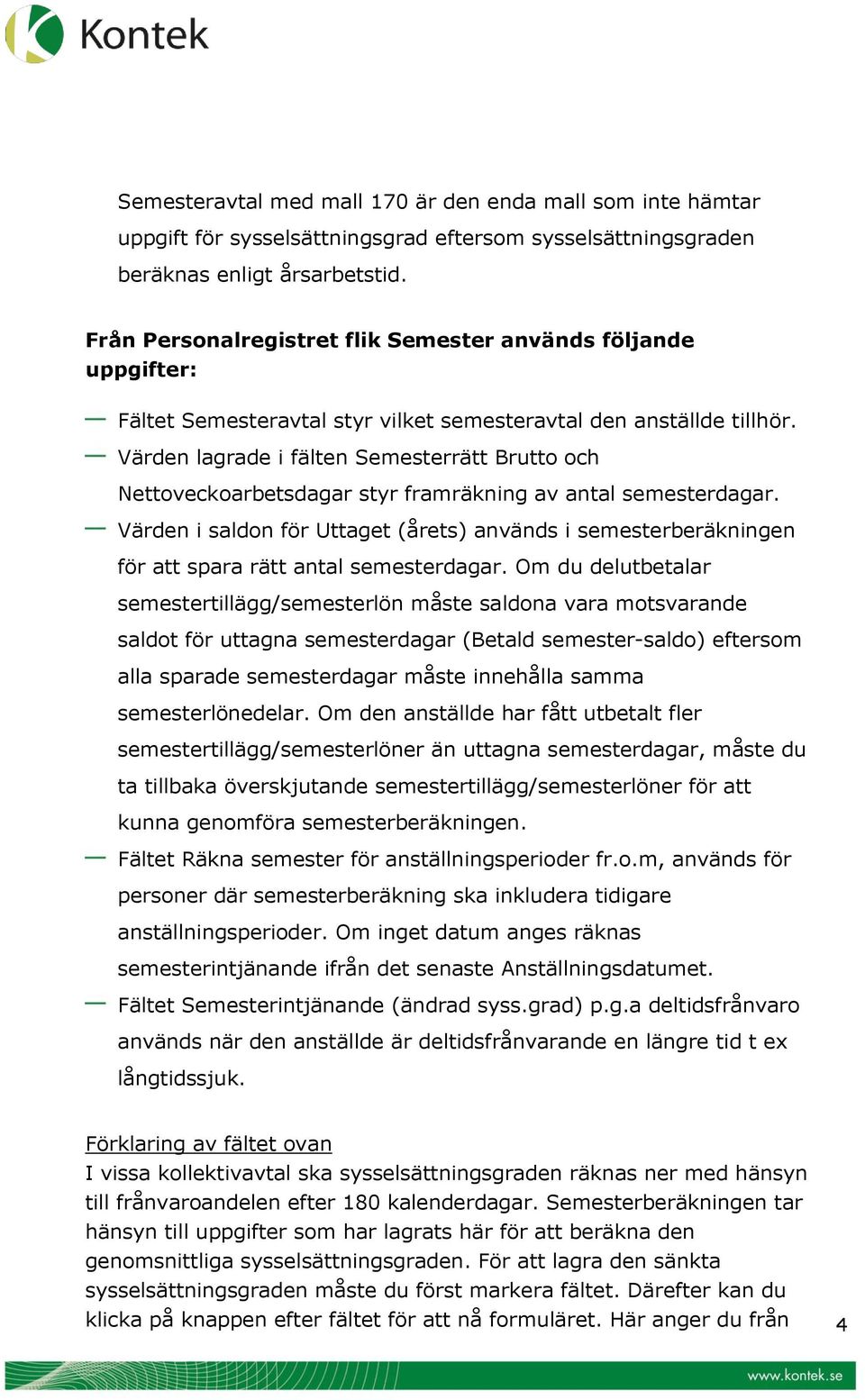 Värden lagrade i fälten Semesterrätt Brutto och Nettoveckoarbetsdagar styr framräkning av antal semesterdagar.