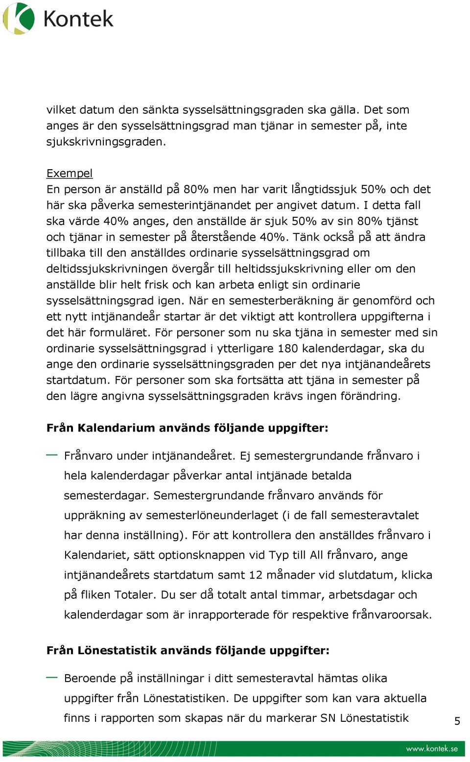 I detta fall ska värde 40% anges, den anställde är sjuk 50% av sin 80% tjänst och tjänar in semester på återstående 40%.