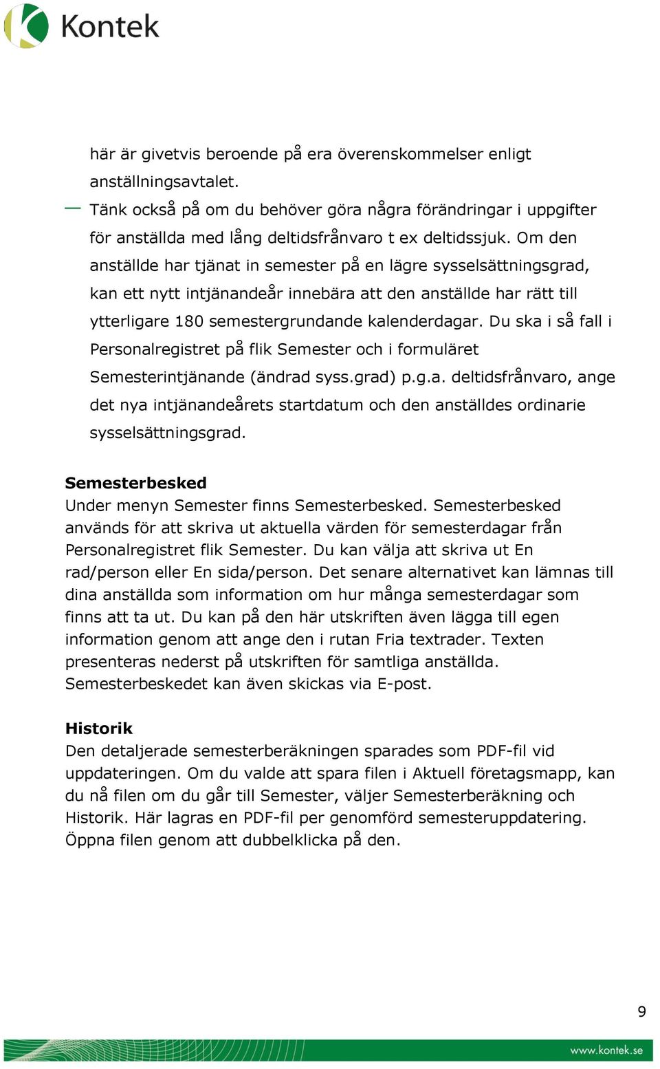 Du ska i så fall i Personalregistret på flik Semester och i formuläret Semesterintjänande (ändrad syss.grad) p.g.a. deltidsfrånvaro, ange det nya intjänandeårets startdatum och den anställdes ordinarie sysselsättningsgrad.