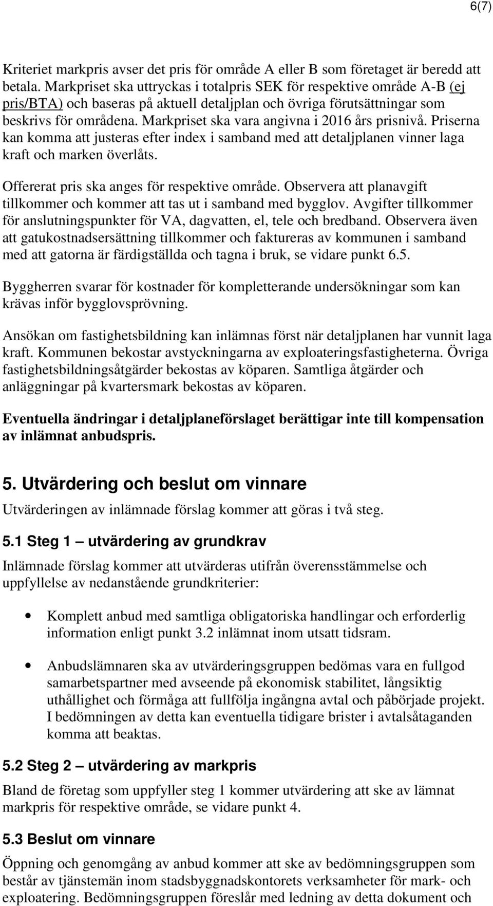 Markpriset ska vara angivna i 2016 års prisnivå. Priserna kan komma att justeras efter index i samband med att detaljplanen vinner laga kraft och marken överlåts.