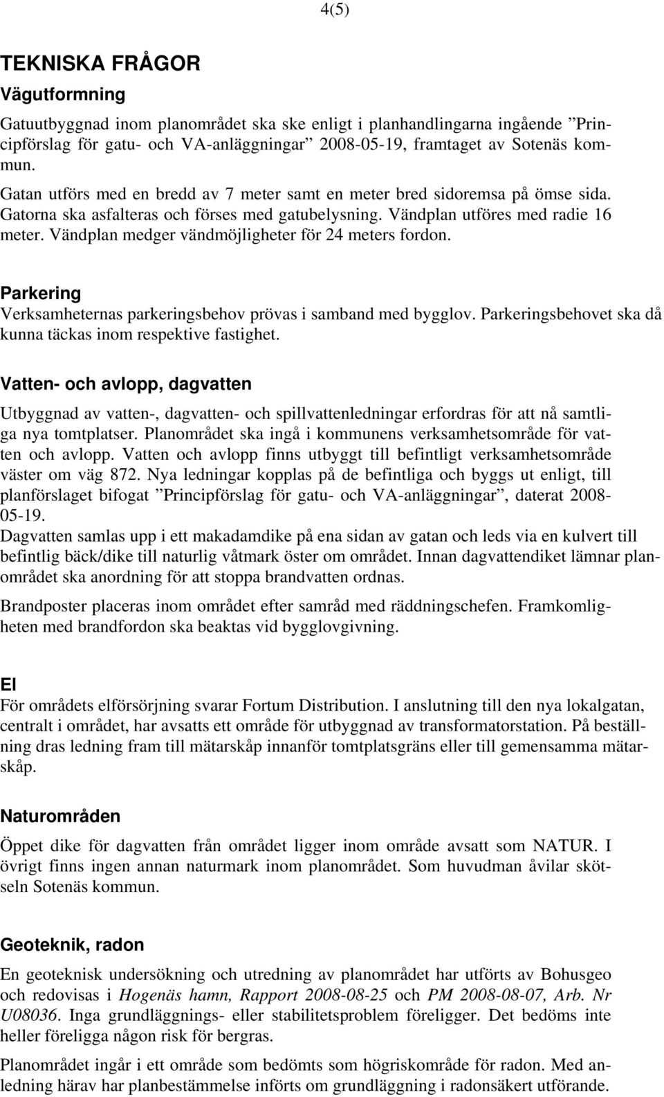 Vändplan medger vändmöjligheter för 24 meters fordon. Parkering Verksamheternas parkeringsbehov prövas i samband med bygglov. Parkeringsbehovet ska då kunna täckas inom respektive fastighet.