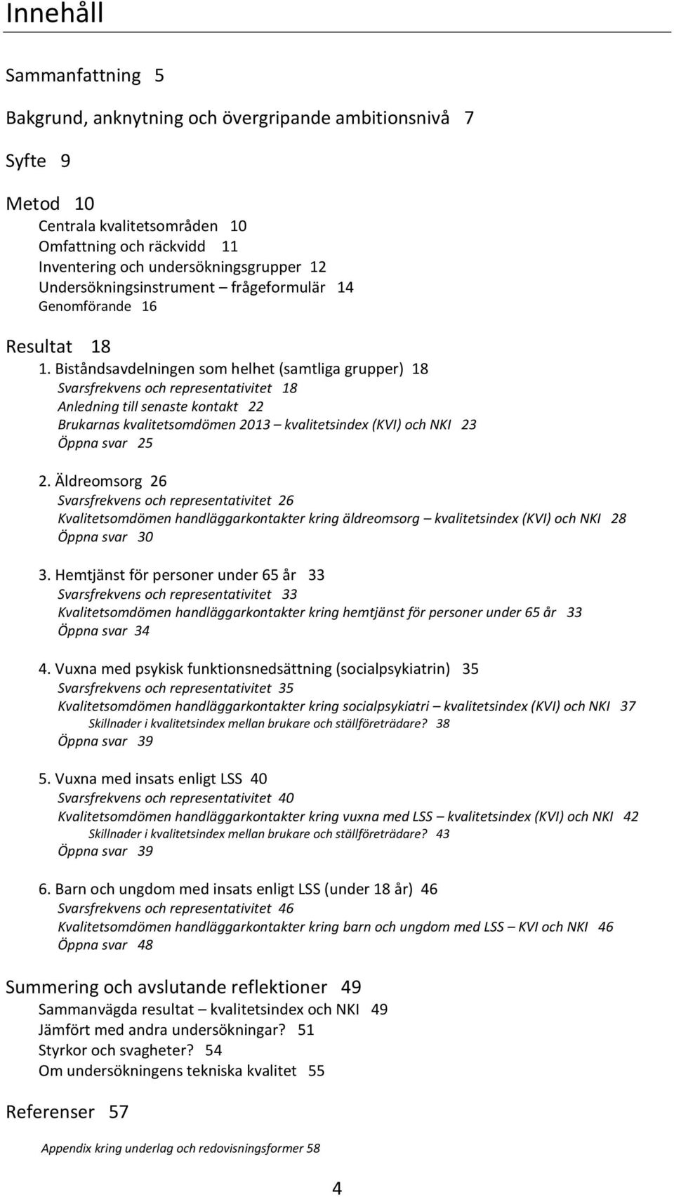 Biståndsavdelningen som helhet (samtliga grupper) 18 Svarsfrekvens och representativitet 18 Anledning till senaste kontakt 22 Brukarnas kvalitetsomdömen 2013 kvalitetsindex (KVI) och NKI 23 Öppna